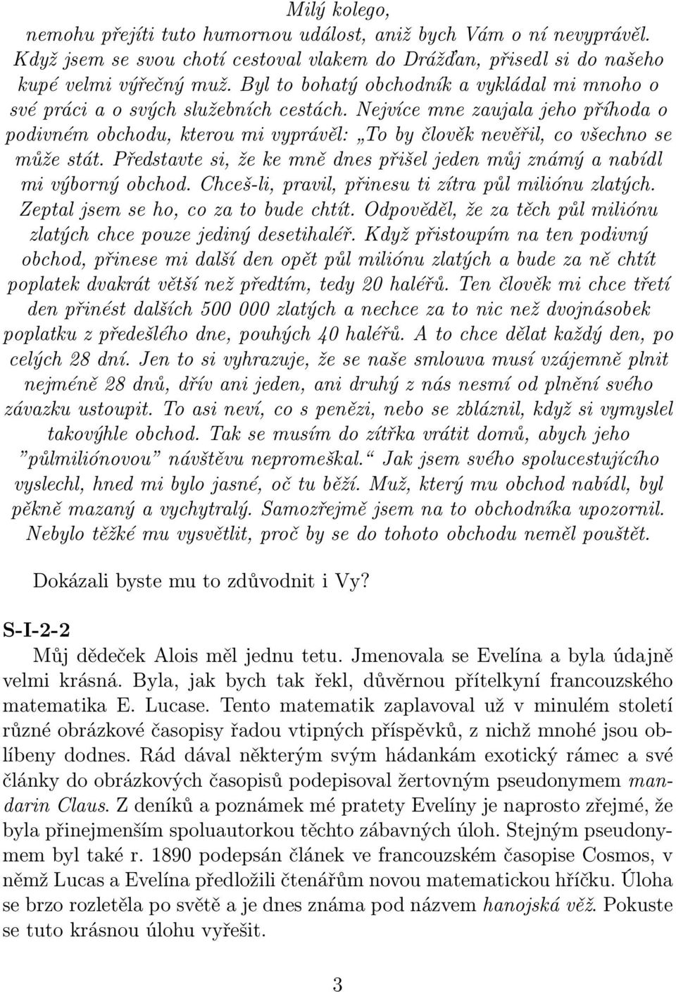 Nejvíce mne zaujala jeho příhoda o podivném obchodu, kterou mi vyprávěl: To by člověk nevěřil, co všechno se může stát. Představte si, že ke mně dnes přišel jeden můj známý a nabídl mi výborný obchod.