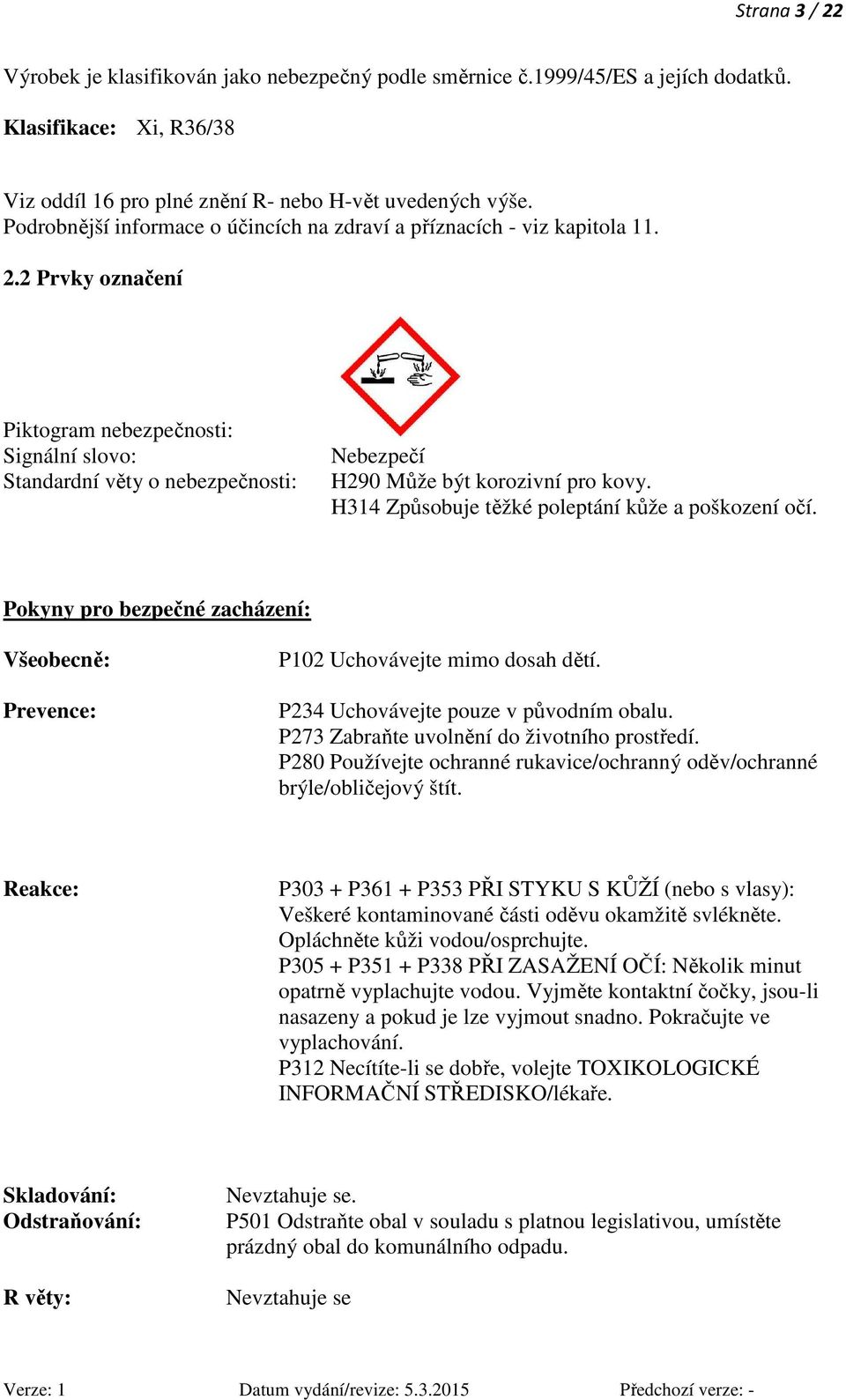 2 Prvky označení Piktogram nebezpečnosti: Signální slovo: Standardní věty o nebezpečnosti: Nebezpečí H290 Může být korozivní pro kovy. H314 Způsobuje těžké poleptání kůže a poškození očí.