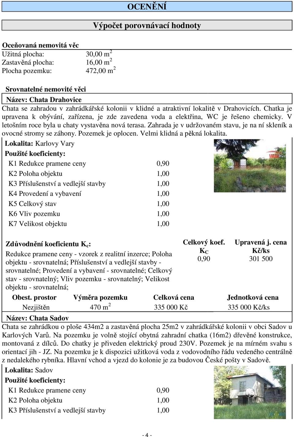 V letošním roce byla u chaty vystavěna nová terasa. Zahrada je v udržovaném stavu, je na ní skleník a ovocné stromy se záhony. Pozemek je oplocen. Velmi klidná a pěkná lokalita.