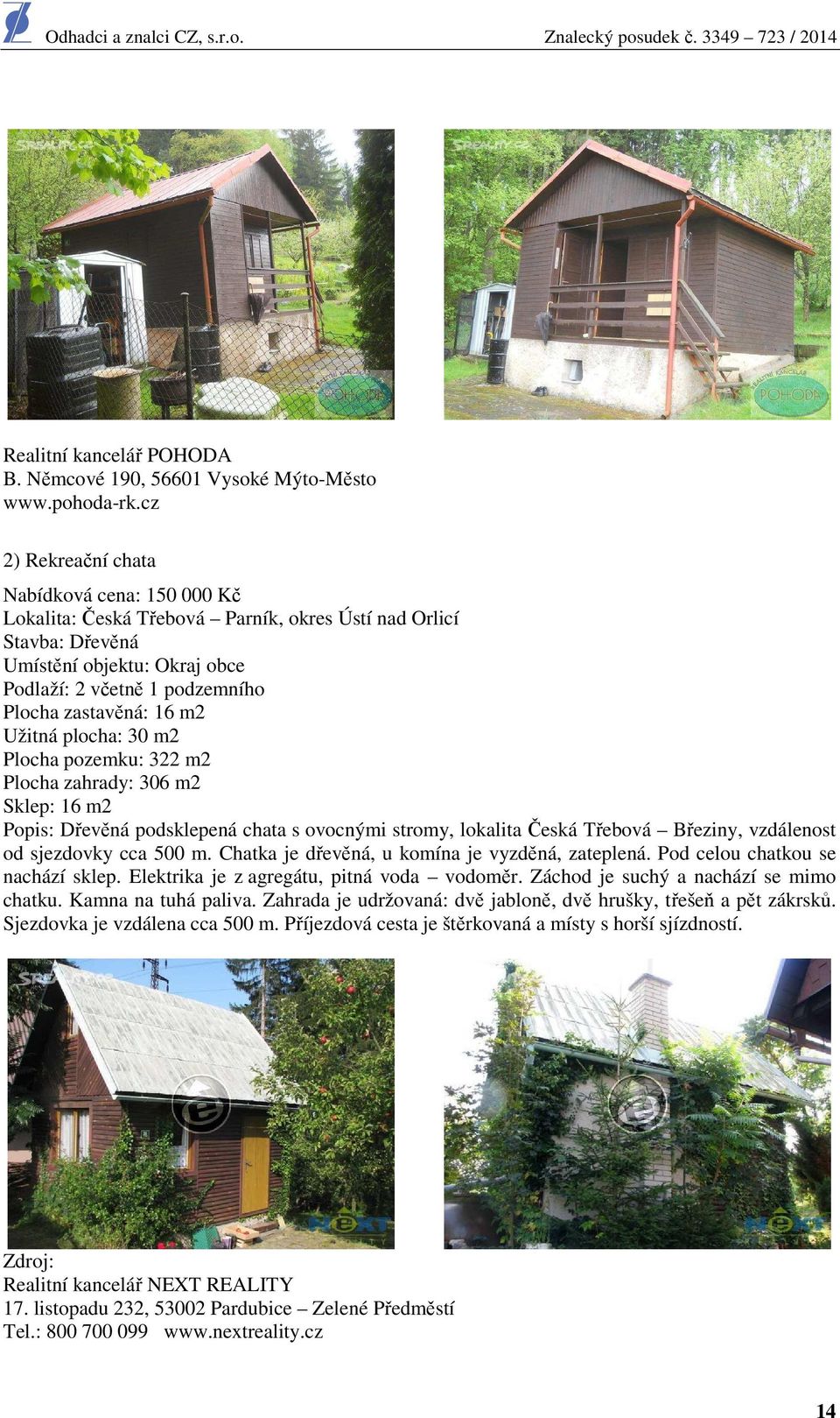 m2 Užitná plocha: 30 m2 Plocha pozemku: 322 m2 Plocha zahrady: 306 m2 Sklep: 16 m2 Popis: Dřevěná podsklepená chata s ovocnými stromy, lokalita Česká Třebová Březiny, vzdálenost od sjezdovky cca 500
