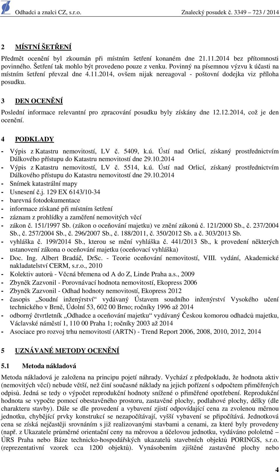 3 DEN OCENĚNÍ Poslední informace relevantní pro zpracování posudku byly získány dne 12.12.2014, což je den ocenění. 4 PODKLADY - Výpis z Katastru nemovitostí, LV č. 5409, k.ú.