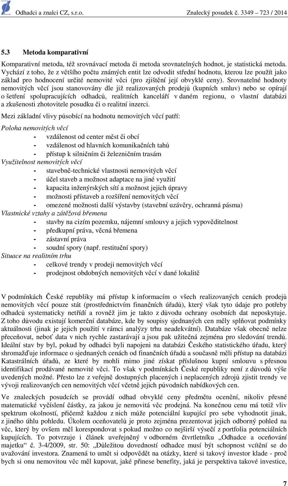 Srovnatelné hodnoty nemovitých věcí jsou stanovovány dle již realizovaných prodejů (kupních smluv) nebo se opírají o šetření spolupracujících odhadců, realitních kanceláří v daném regionu, o vlastní