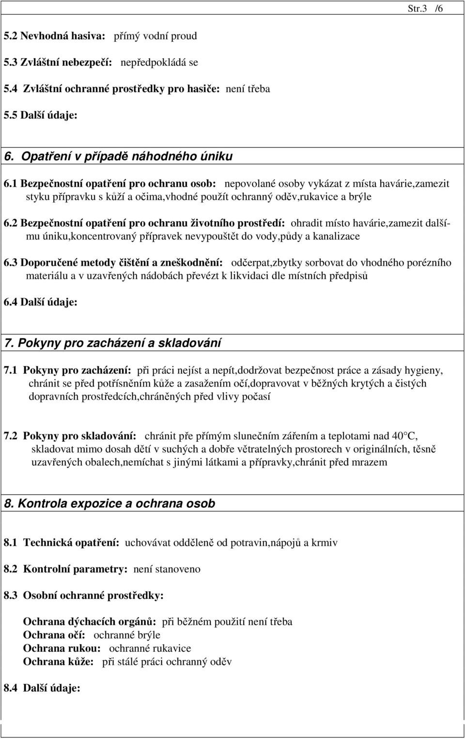 2 Bezpečnostní opatření pro ochranu životního prostředí: ohradit místo havárie,zamezit dalšímu úniku,koncentrovaný přípravek nevypouštět do vody,půdy a kanalizace 6.