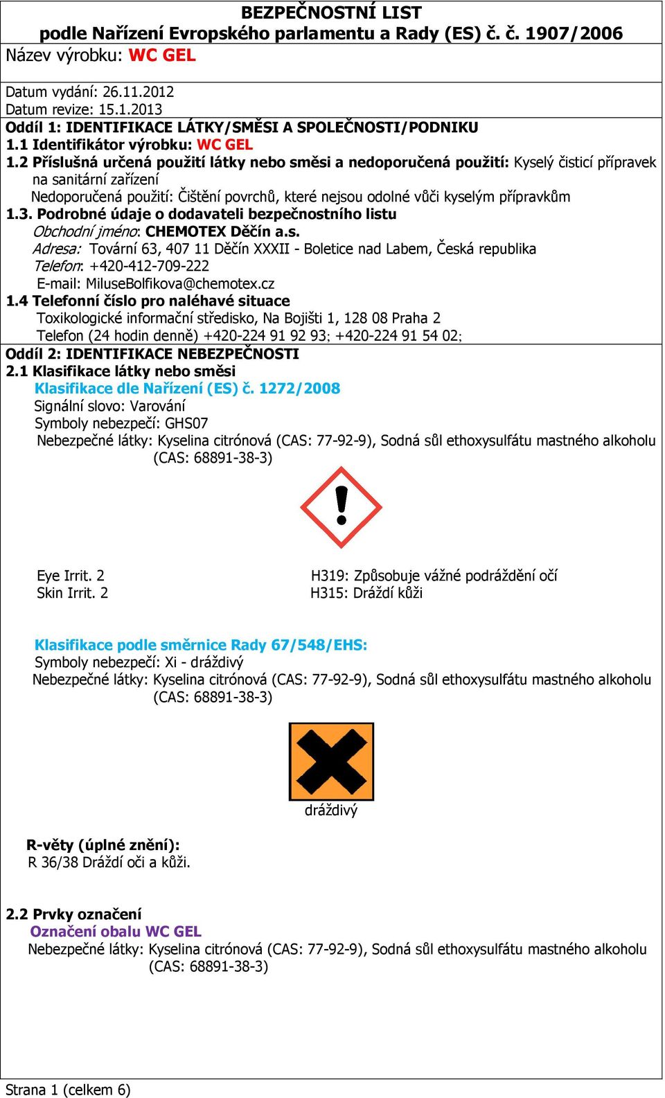 3. Podrobné údaje o dodavateli bezpečnostního listu Obchodní jméno: CHEMOTEX Děčín a.s. Adresa: Tovární 63, 407 11 Děčín XXXII - Boletice nad Labem, Česká republika Telefon: +420-412-709-222 E-mail: MiluseBolfikova@chemotex.