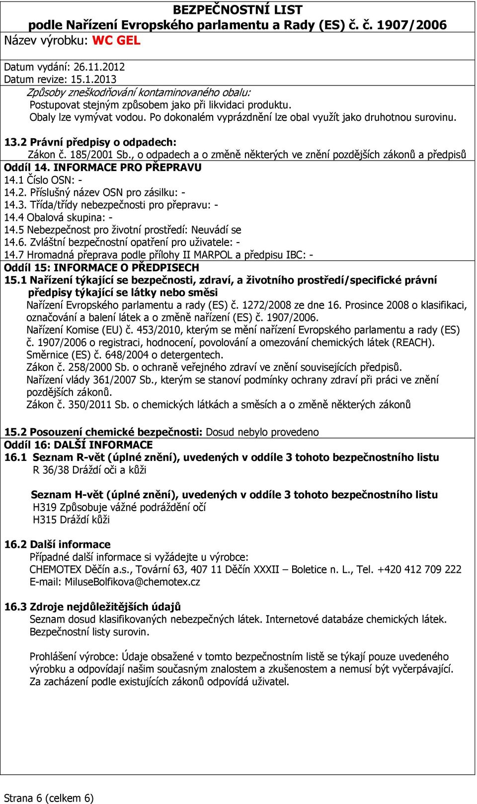 3. Třída/třídy nebezpečnosti pro přepravu: - 14.4 Obalová skupina: - 14.5 Nebezpečnost pro životní prostředí: Neuvádí se 14.6. Zvláštní bezpečnostní opatření pro uživatele: - 14.