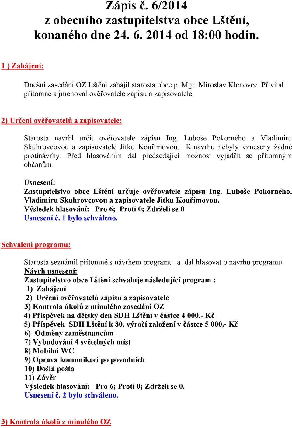 Luboše Pokorného a Vladimíru Skuhrovcovou a zapisovatele Jitku Kouřímovou. Knávrhu nebyly vzneseny žádné protinávrhy. Před hlasováním dal předsedající možnost vyjádřit se přítomným občanům.