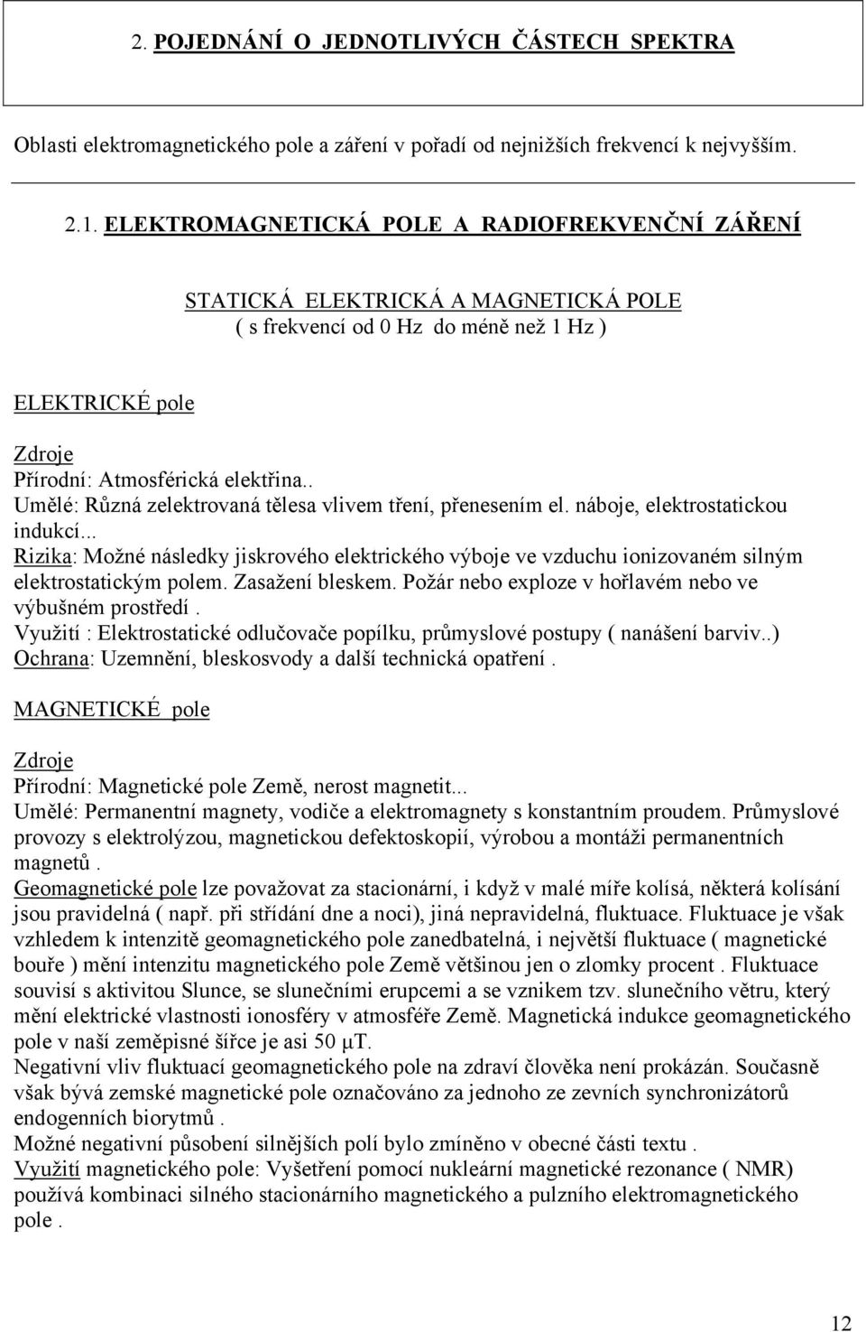 . Umělé: Různá zelektrovaná tělesa vlivem tření, přenesením el. náboje, elektrostatickou indukcí.