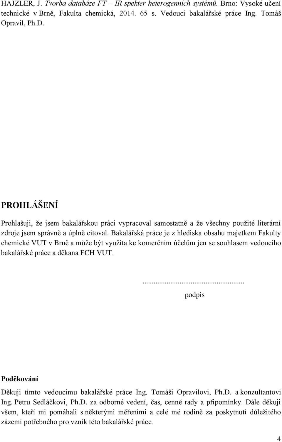 Bakalářská práce je z hlediska obsahu majetkem Fakulty chemické VUT v Brně a můţe být vyuţita ke komerčním účelům jen se souhlasem vedoucího bakalářské práce a děkana FCH VUT.