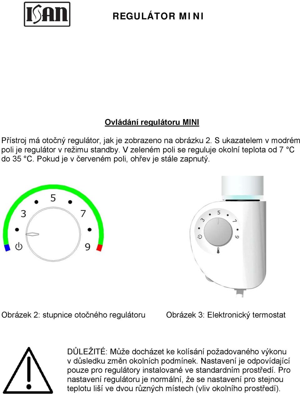 Obrázek 2: stupnice otočného regulátoru Obrázek 3: Elektronický termostat DŮLEŽITÉ: Může docházet ke kolísání požadovaného výkonu v důsledku změn okolních