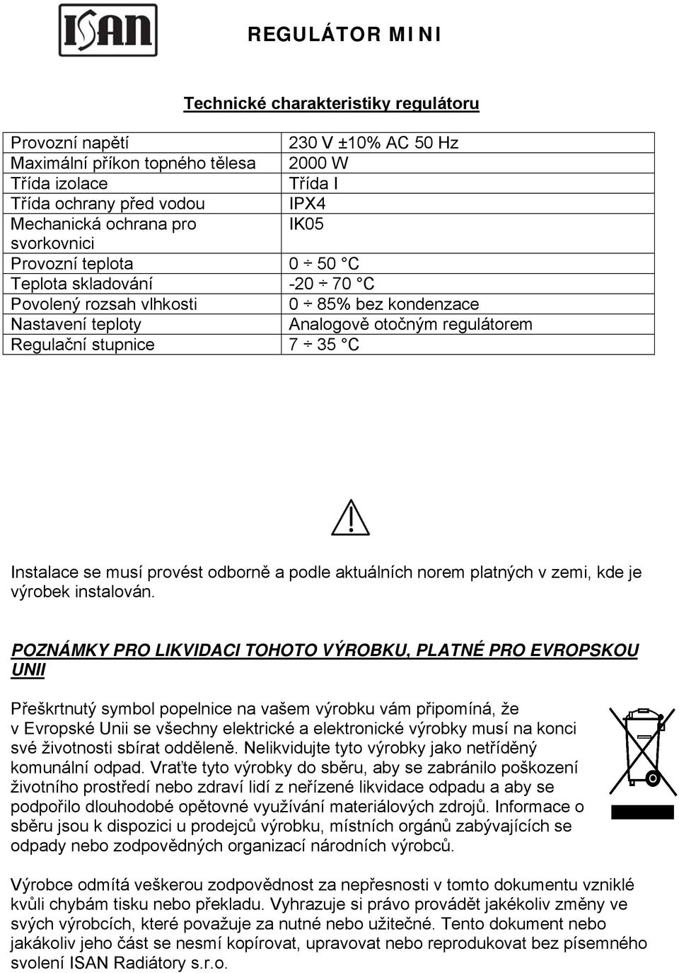 musí provést odborně a podle aktuálních norem platných v zemi, kde je výrobek instalován.