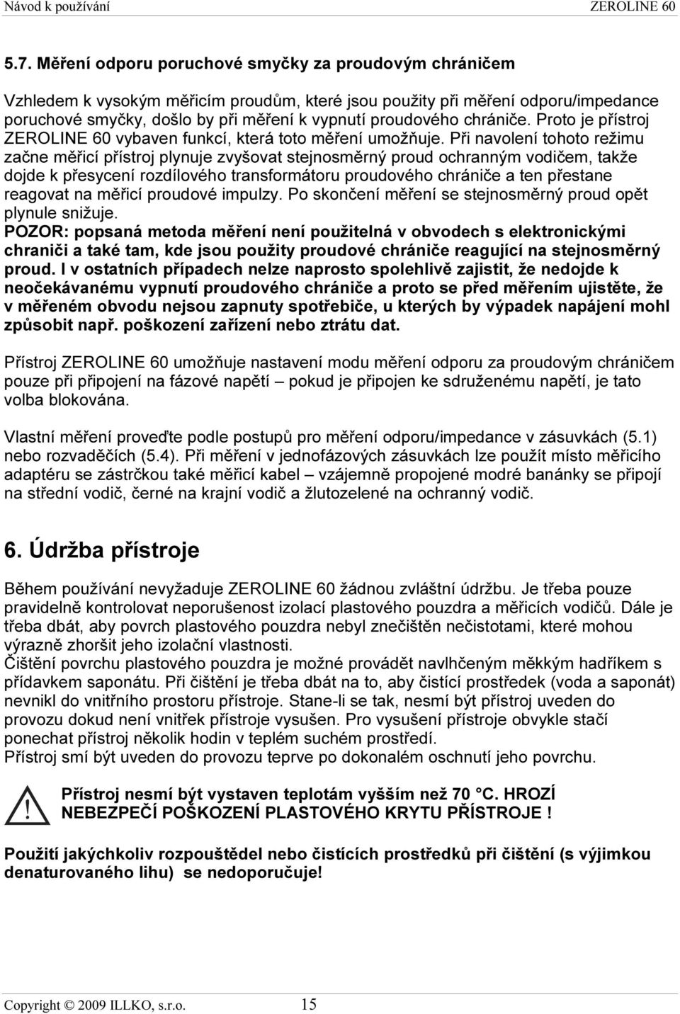 Při navolení tohoto režimu začne měřicí přístroj plynuje zvyšovat stejnosměrný proud ochranným vodičem, takže dojde k přesycení rozdílového transformátoru proudového chrániče a ten přestane reagovat