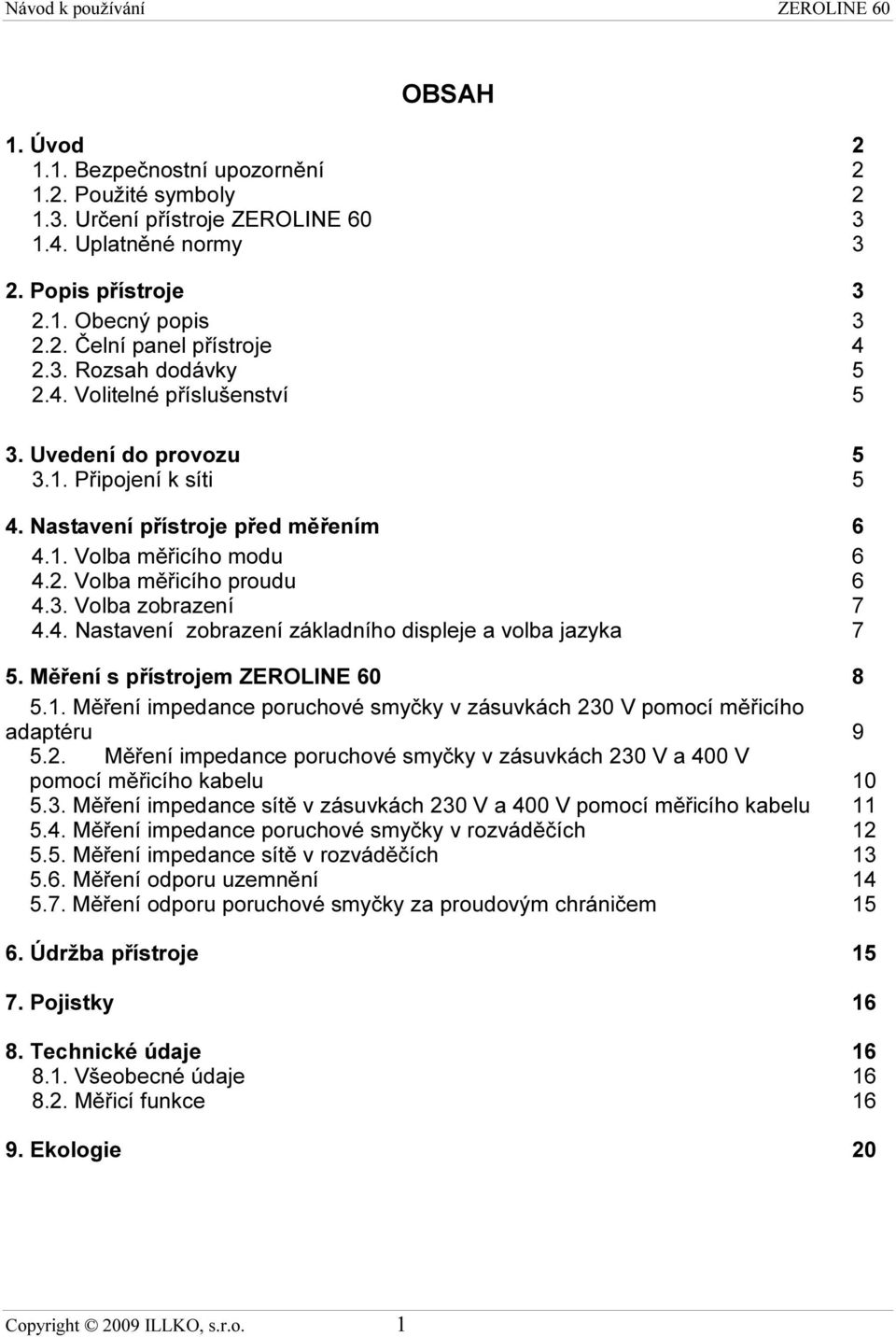 4. Nastavení zobrazení základního displeje a volba jazyka 7 5. Měření s přístrojem ZEROLINE 60 8 5.1. Měření impedance poruchové smyčky v zásuvkách 23