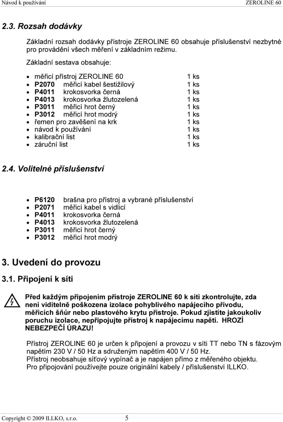 měřicí hrot modrý 1 ks řemen pro zavěšení na krk 1 ks návod k používání 1 ks kalibrační list 1 ks záruční list 1 ks 2.4.