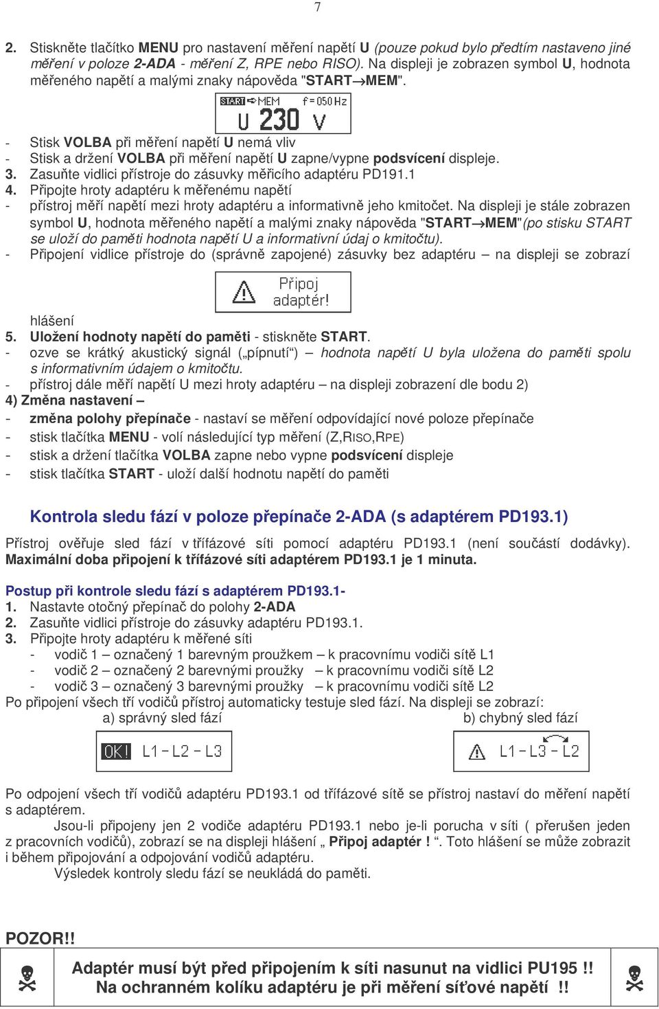 - Stisk VOLBA p i m ení nap tí U nemá vliv - Stisk a držení VOLBA p i m ení nap tí U zapne/vypne podsvícení displeje. 3. Zasu te vidlici p ístroje do zásuvky m icího adaptéru PD191.1 4.