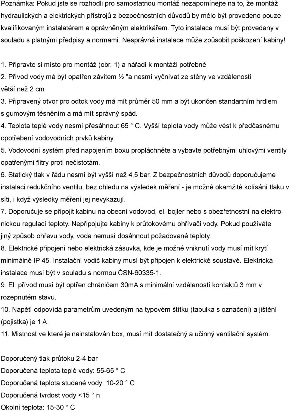 Připravte si místo pro montáž (obr. 1) a nářadí k montáži potřebné 2. Přívod vody má být opatřen závitem ½ "a nesmí vyčnívat ze stěny ve vzdálenosti větší než 2 cm 3.