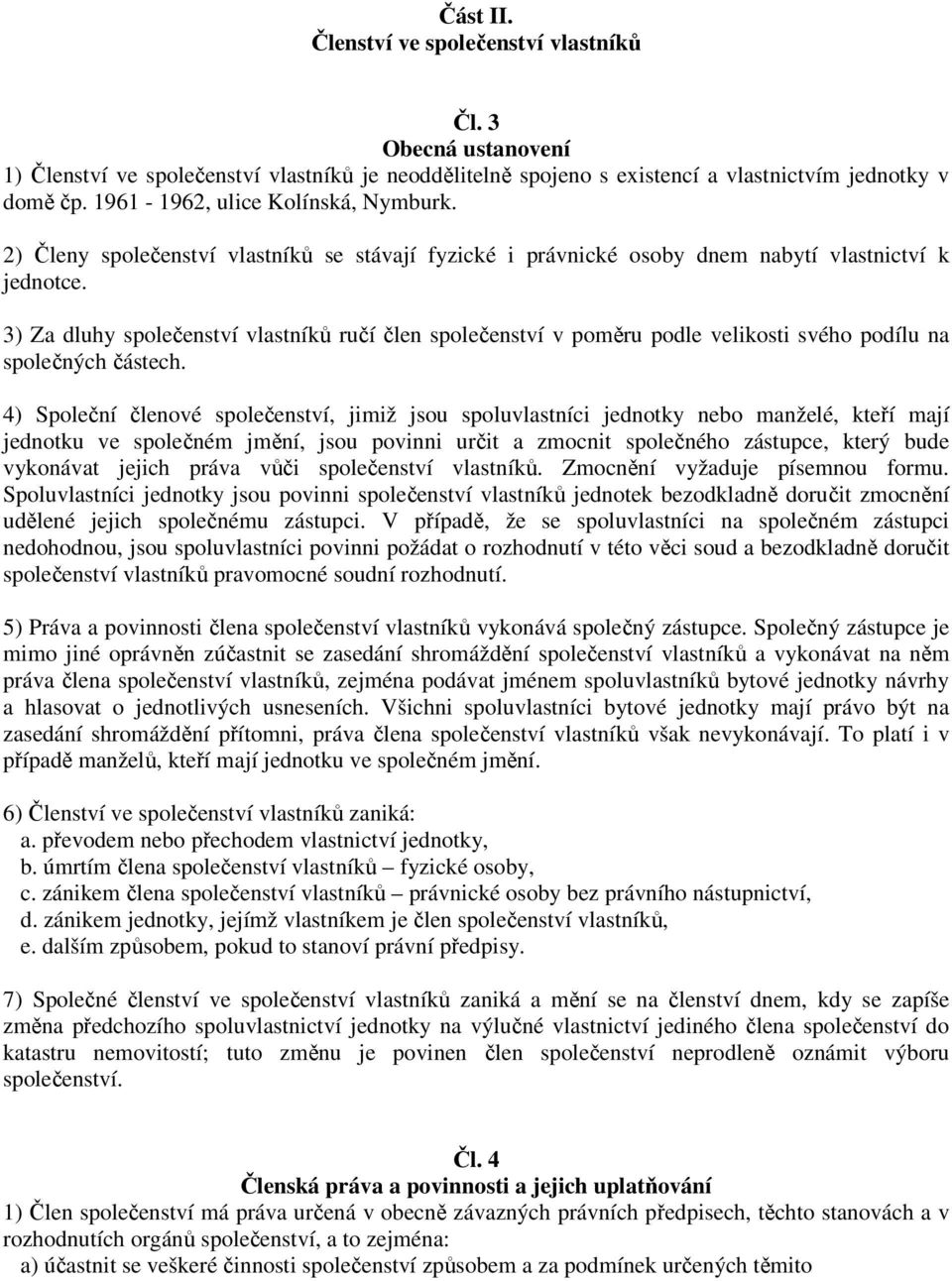 3) Za dluhy společenství vlastníků ručí člen společenství v poměru podle velikosti svého podílu na společných částech.