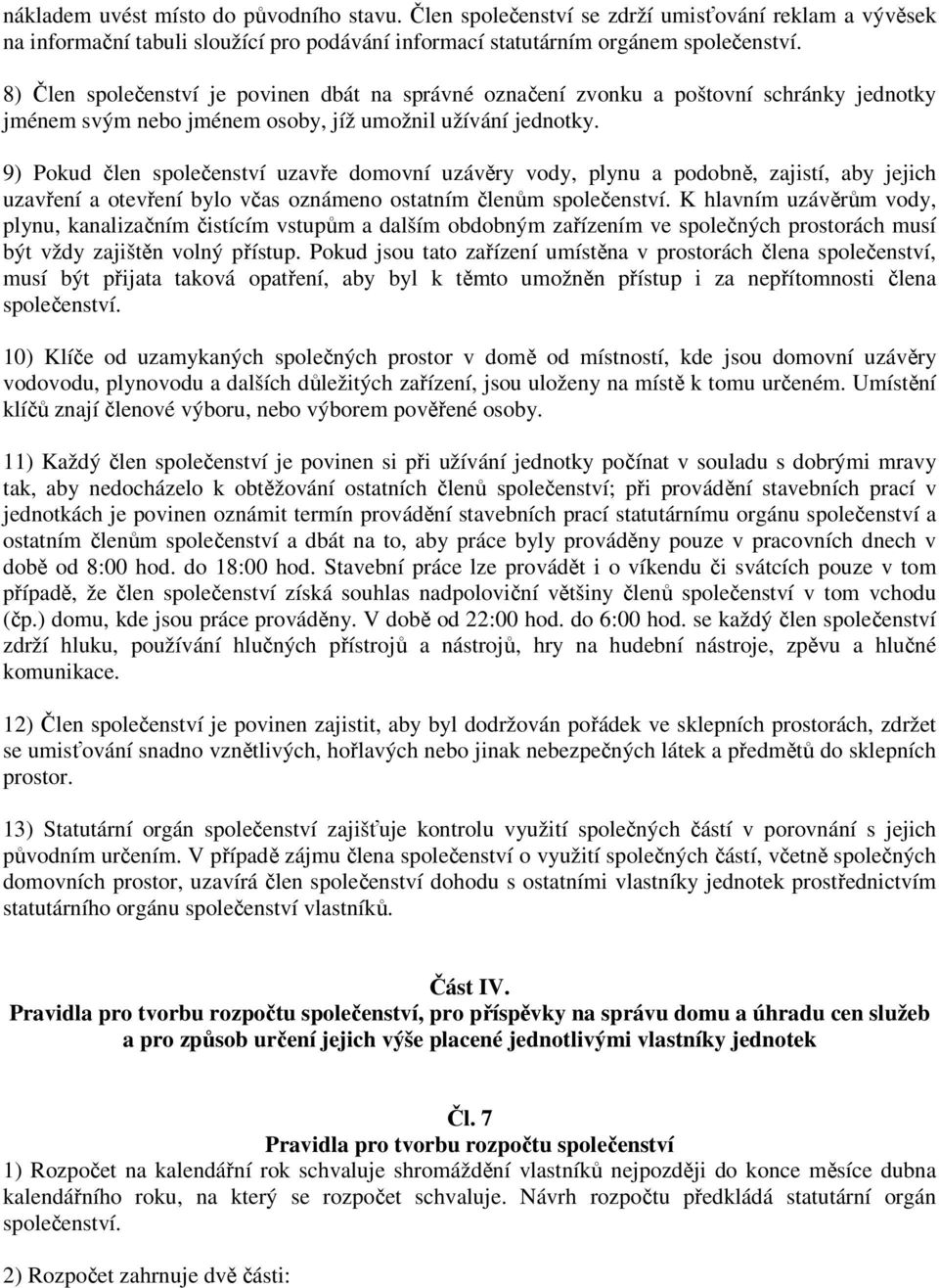 9) Pokud člen společenství uzavře domovní uzávěry vody, plynu a podobně, zajistí, aby jejich uzavření a otevření bylo včas oznámeno ostatním členům společenství.