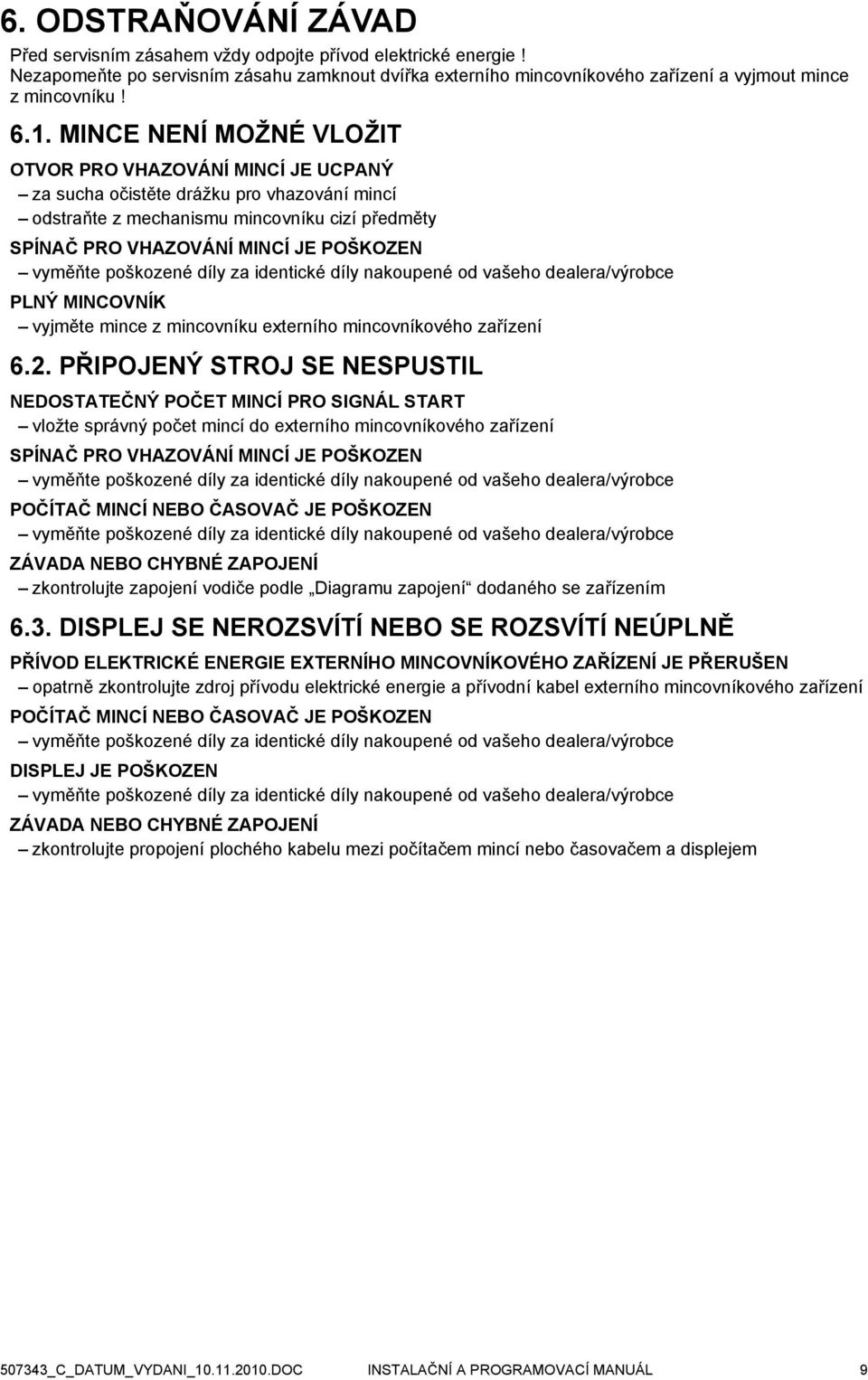 vyměňte poškozené díly za identické díly nakoupené od vašeho dealera/výrobce PLNÝ MINCOVNÍK vyjměte mince z mincovníku externího mincovníkového zařízení 6.2.