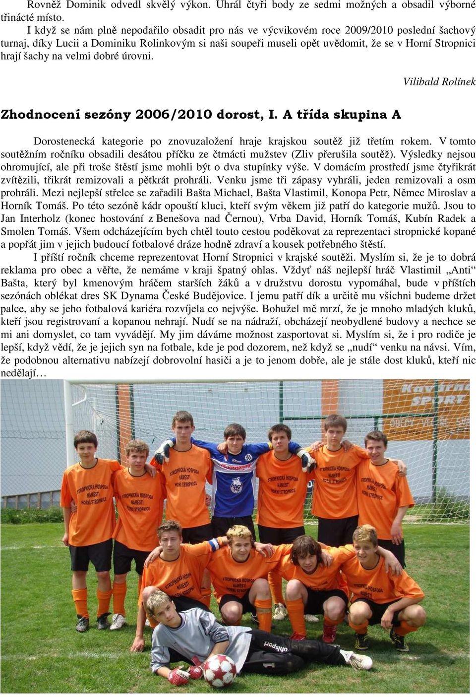 hrají šachy na velmi dobré úrovni. Vilibald Rolínek Zhodnocení sezóny 2006/2010 dorost, I. A třída skupina A Dorostenecká kategorie po znovuzaložení hraje krajskou soutěž již třetím rokem.