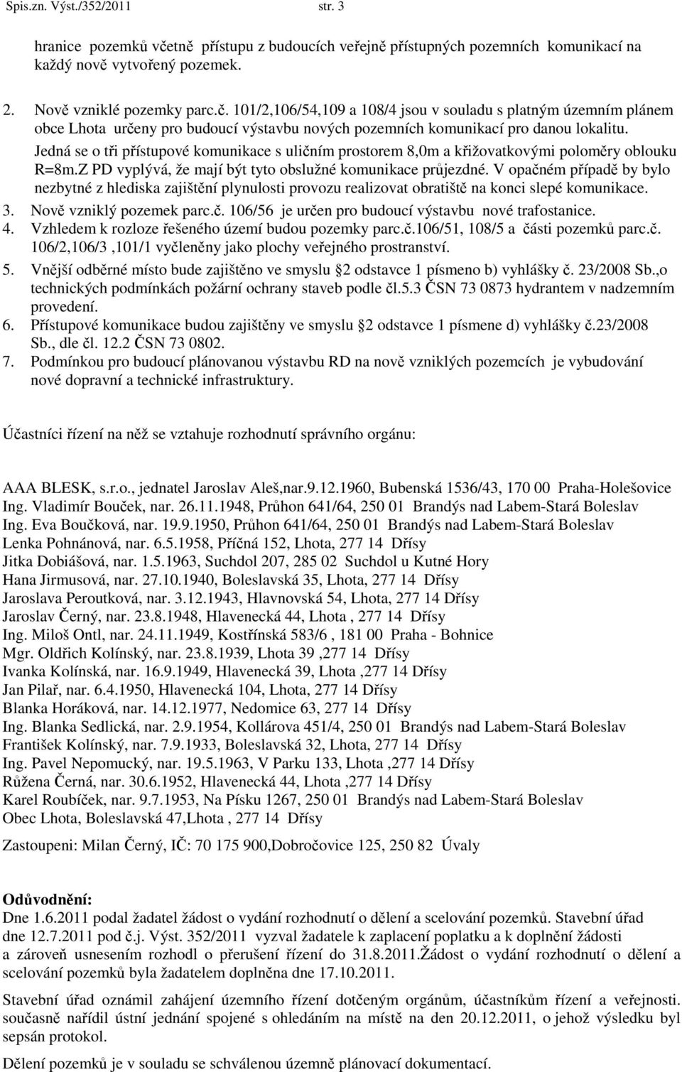 101/2,106/54,109 a 108/4 jsou v souladu s platným územním plánem obce Lhota určeny pro budoucí výstavbu nových pozemních komunikací pro danou lokalitu.