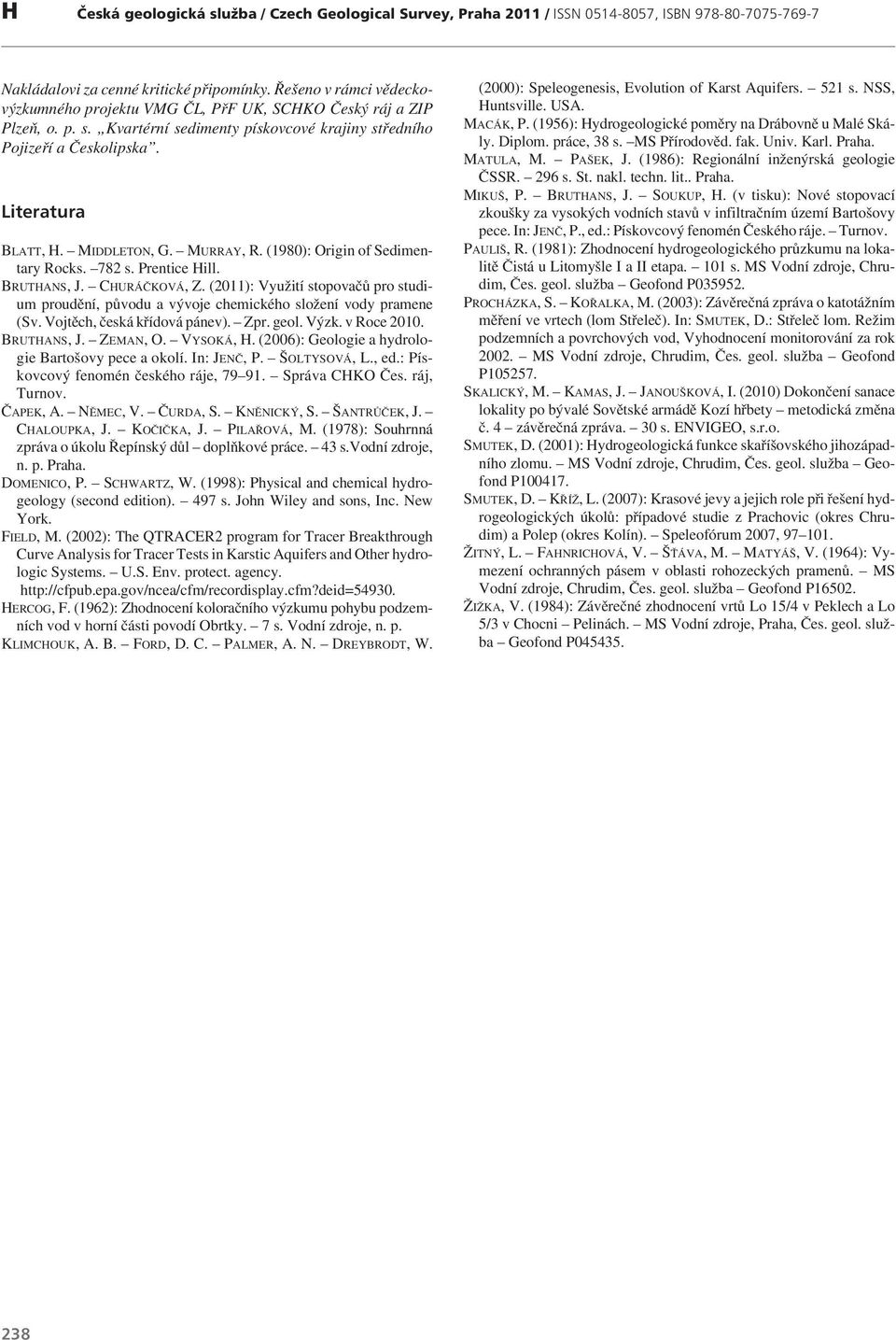 (2011): Využití stopovačů pro studium proudění, původu a vývoje chemického složení vody pramene (Sv. Vojtěch, česká křídová pánev). Zpr. geol. Výzk. v Roce 2010. BRUTHANS,J. ZEMAN,O. VYSOKÁ, H.