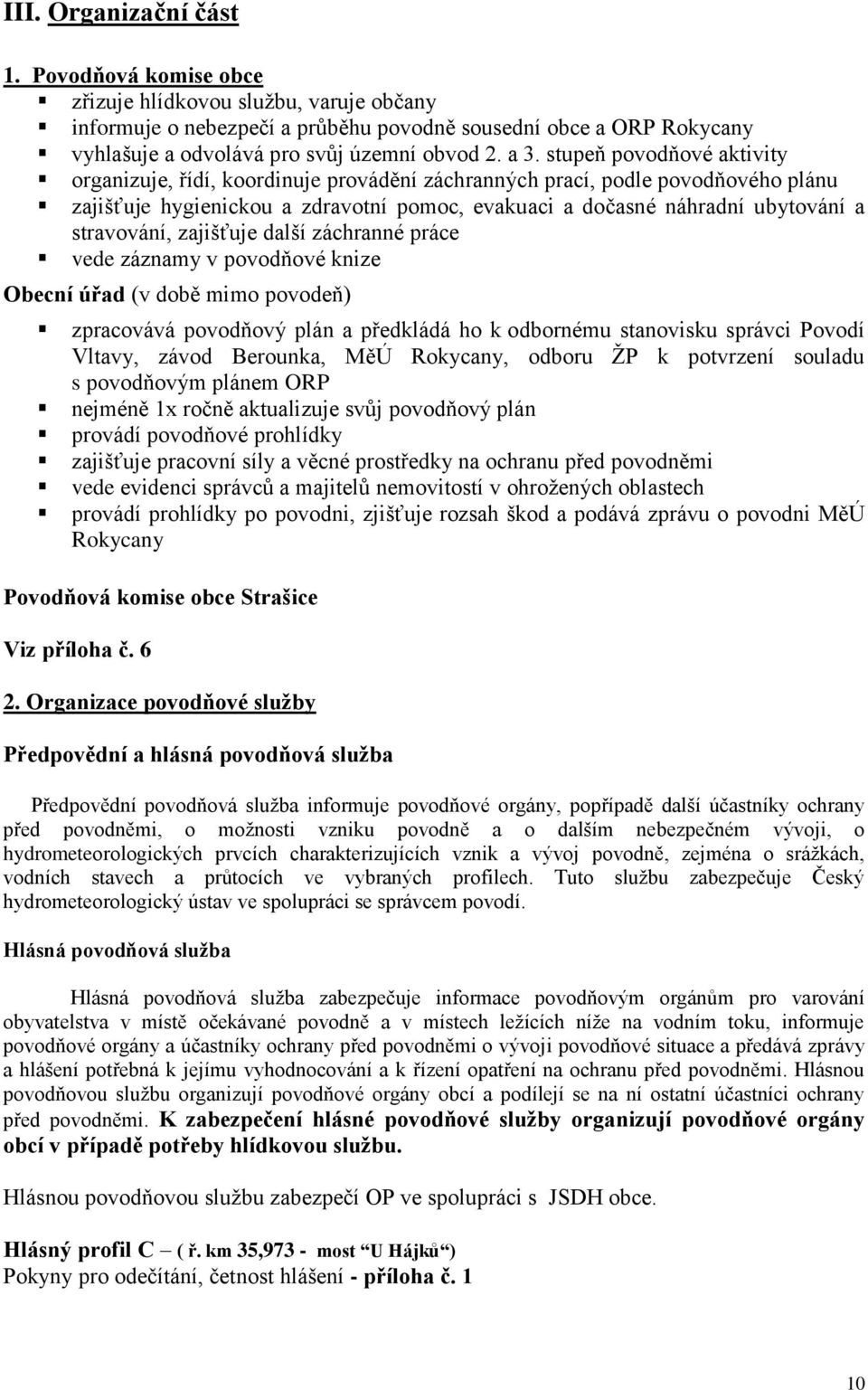 stupeň povodňové aktivity organizuje, řídí, koordinuje provádění záchranných prací, podle povodňového plánu zajišťuje hygienickou a zdravotní pomoc, evakuaci a dočasné náhradní ubytování a