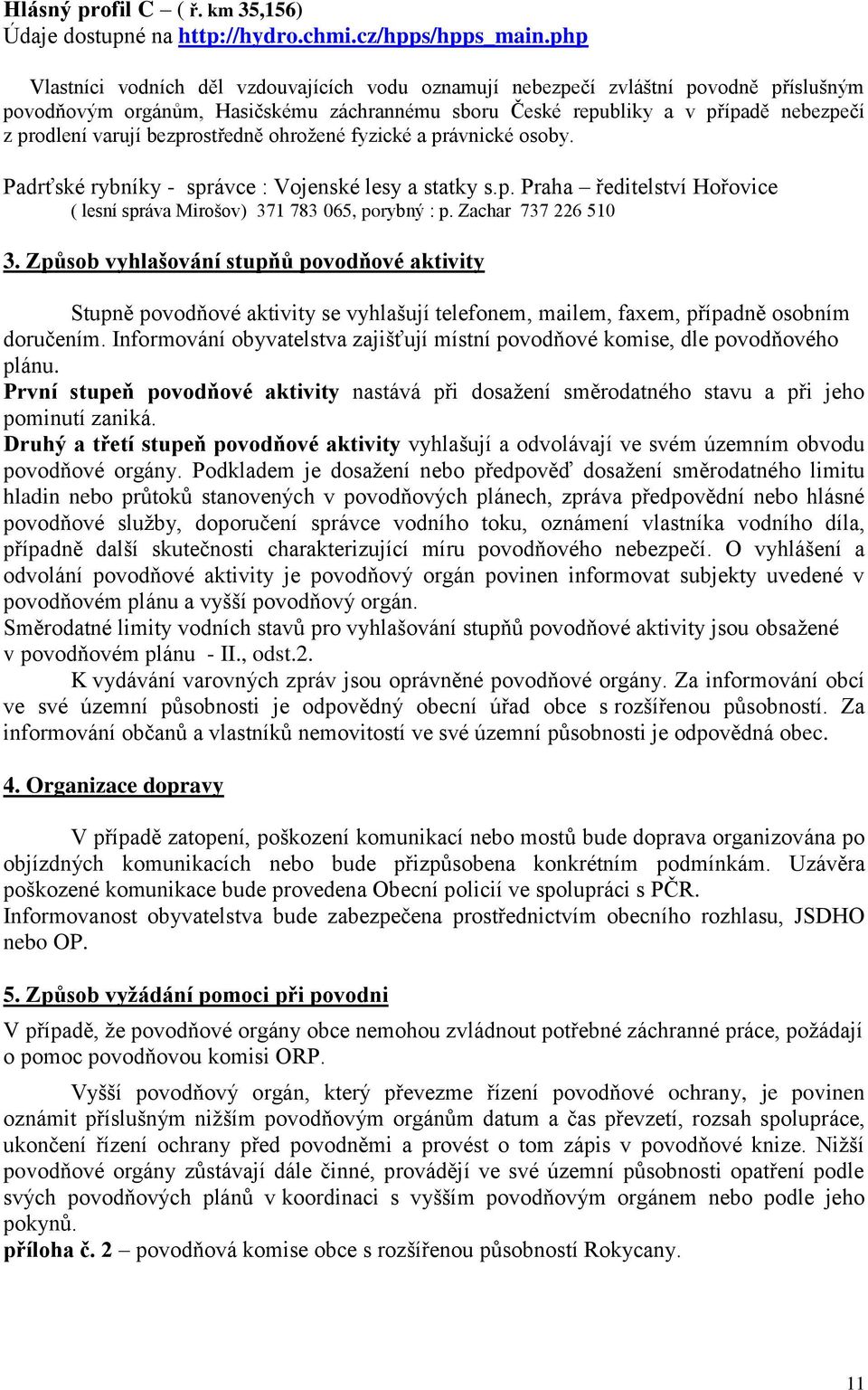 bezprostředně ohrožené fyzické a právnické osoby. Padrťské rybníky - správce : Vojenské lesy a statky s.p. Praha ředitelství Hořovice ( lesní správa Mirošov) 371 783 065, porybný : p.