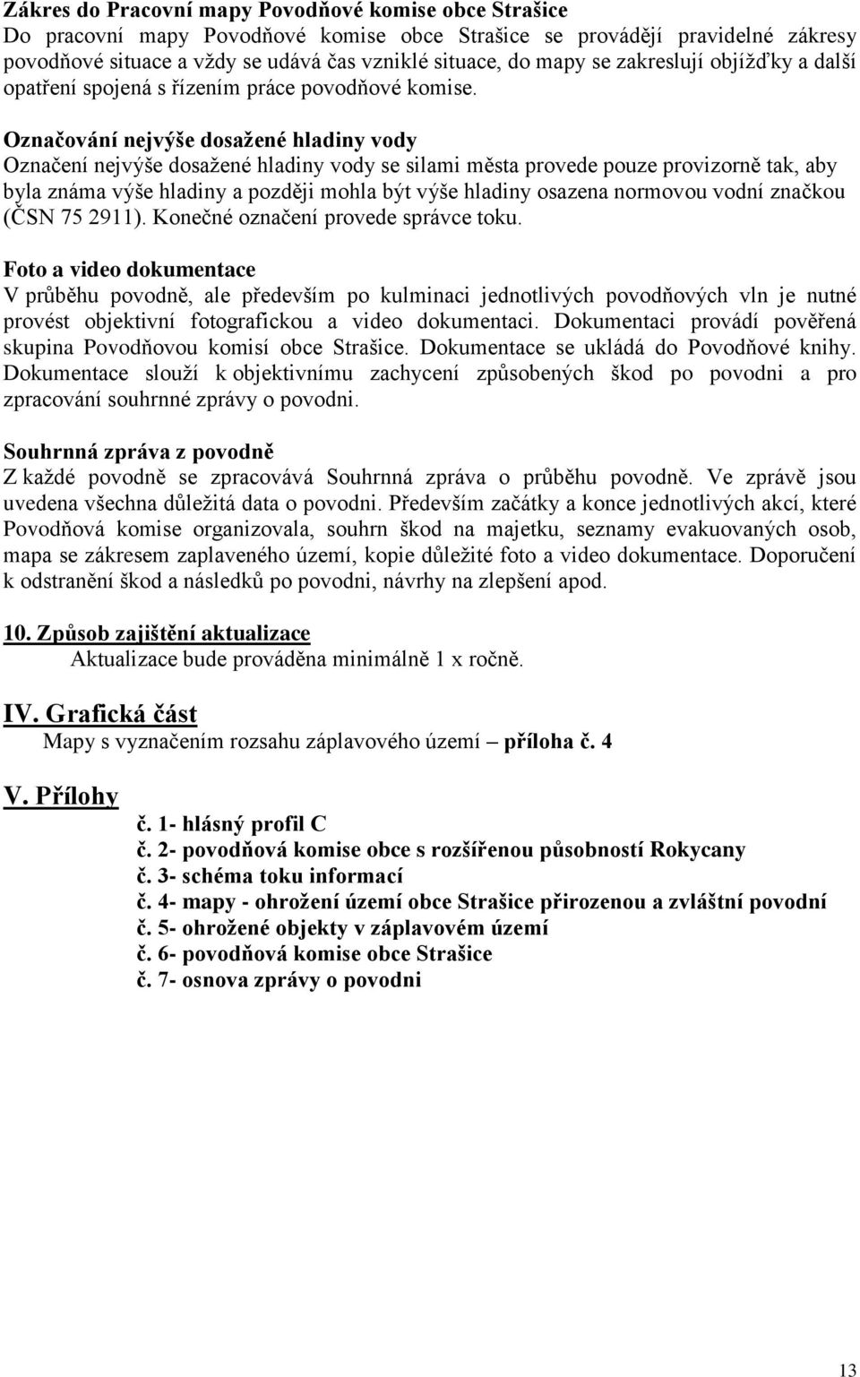 Označování nejvýše dosažené hladiny vody Označení nejvýše dosažené hladiny vody se silami města provede pouze provizorně tak, aby byla známa výše hladiny a později mohla být výše hladiny osazena