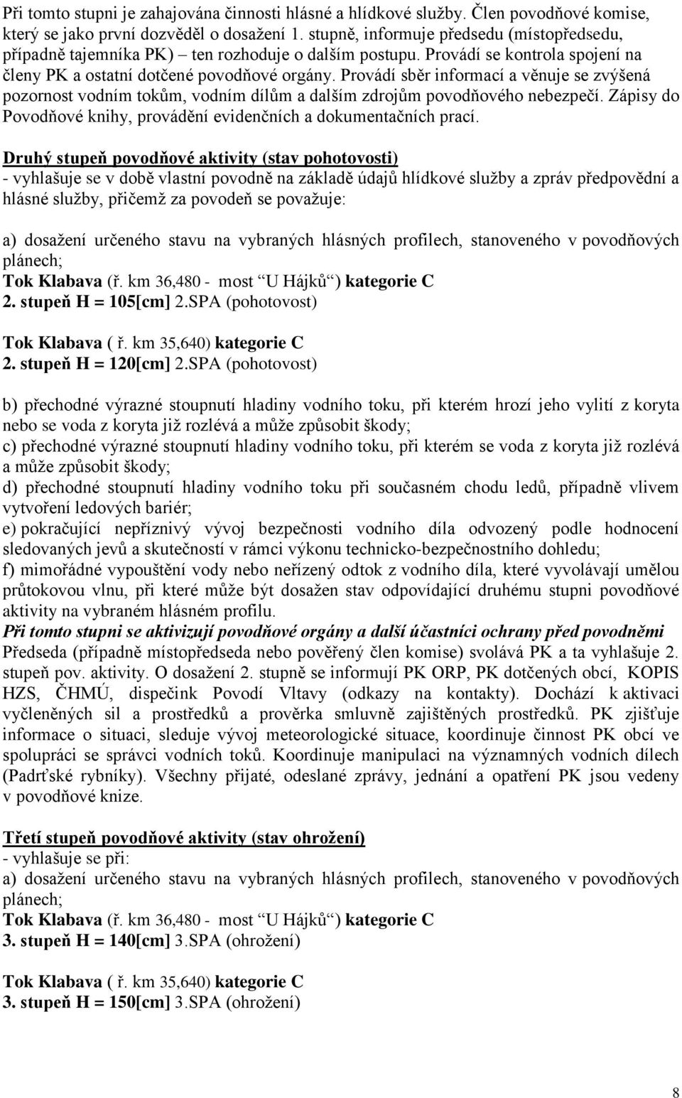 Provádí sběr informací a věnuje se zvýšená pozornost vodním tokům, vodním dílům a dalším zdrojům povodňového nebezpečí. Zápisy do Povodňové knihy, provádění evidenčních a dokumentačních prací.