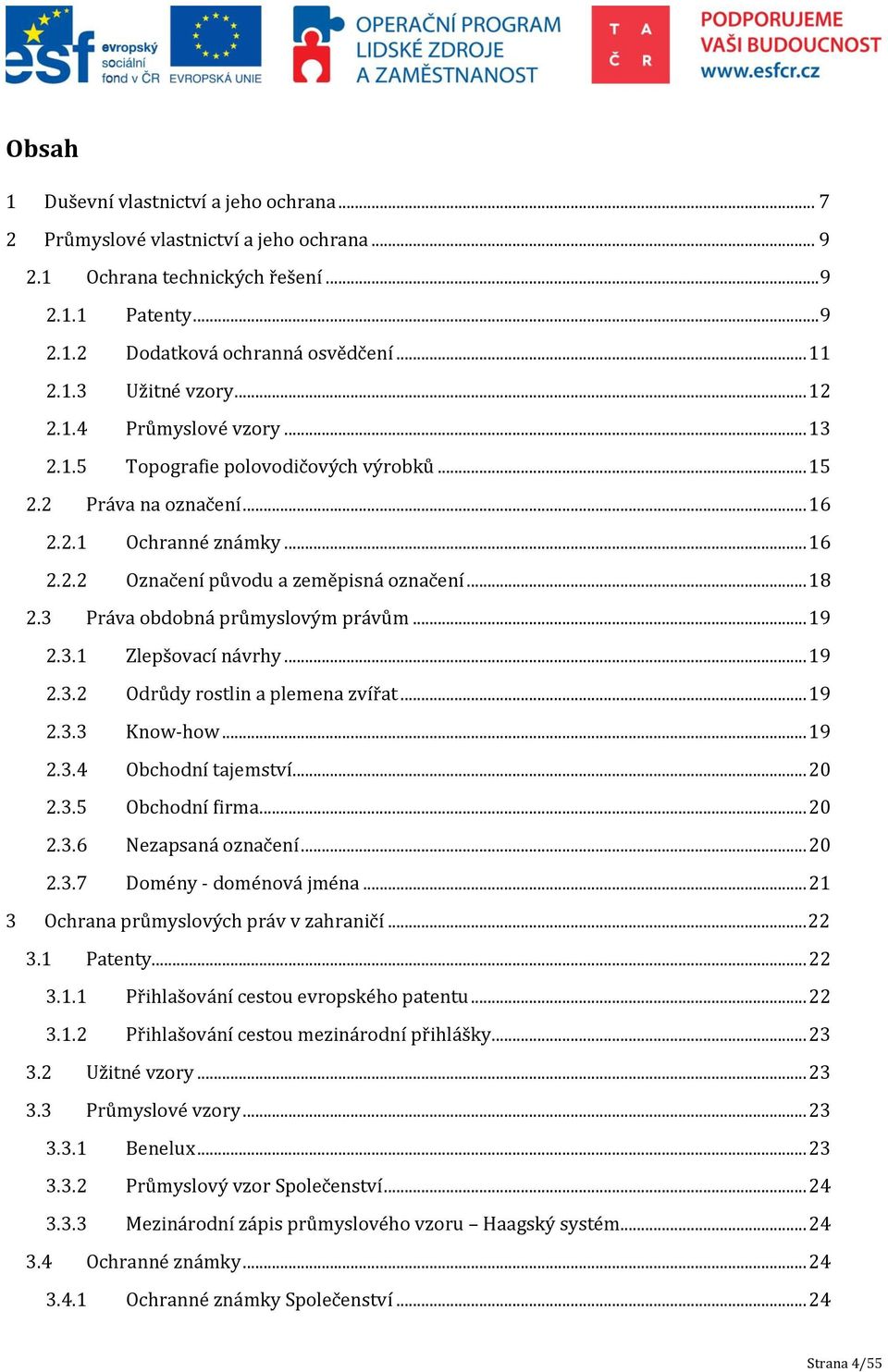 3 Práva obdobná průmyslovým právům... 19 2.3.1 Zlepšovací návrhy... 19 2.3.2 Odrůdy rostlin a plemena zvířat... 19 2.3.3 Know-how... 19 2.3.4 Obchodní tajemství... 20 2.3.5 Obchodní firma... 20 2.3.6 Nezapsaná označení.