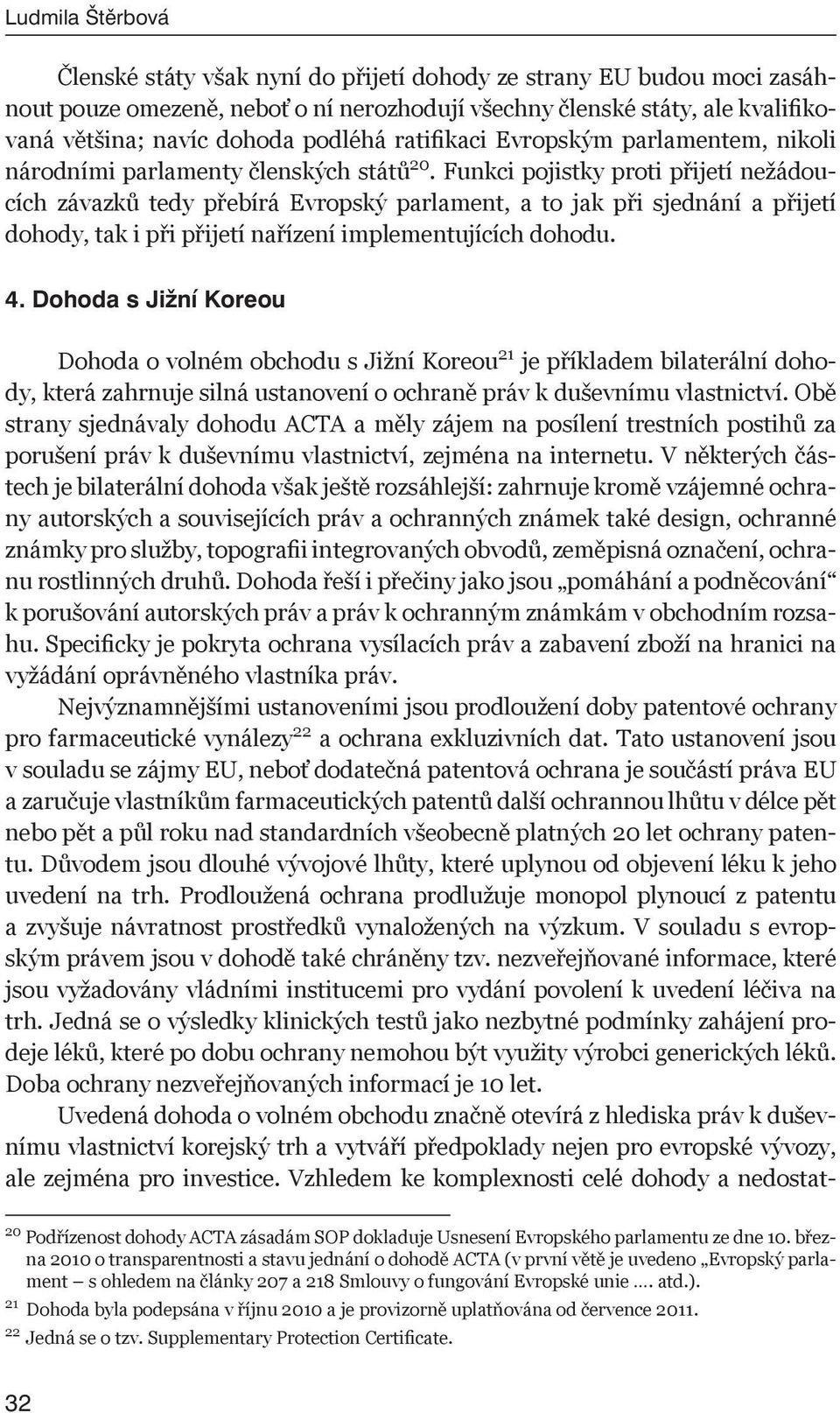 Funkci pojistky proti přijetí nežádoucích závazků tedy přebírá Evropský parlament, a to jak při sjednání a přijetí dohody, tak i při přijetí nařízení implementujících dohodu. 4.