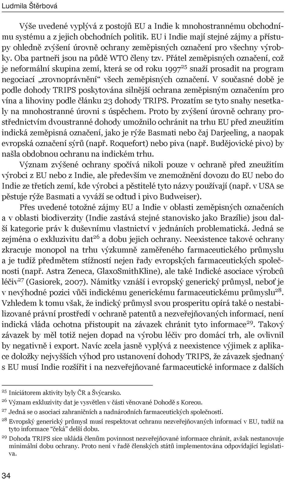 Přátel zeměpisných označení, což je neformální skupina zemí, která se od roku 1997 25 snaží prosadit na program negociací zrovnoprávnění všech zeměpisných označení.