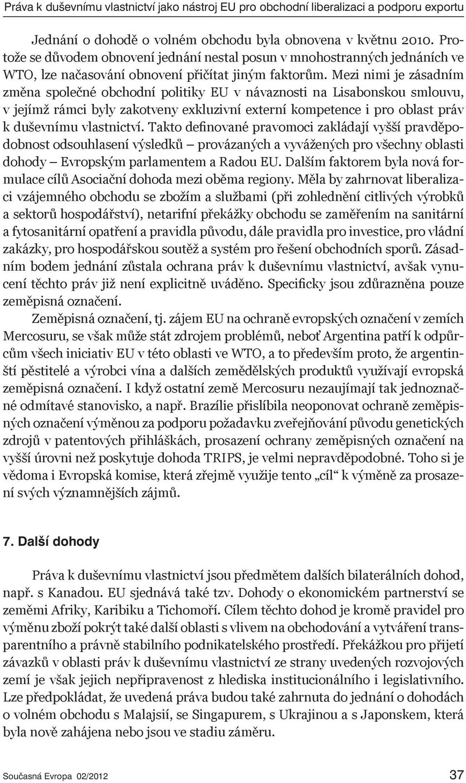 Mezi nimi je zásadním změna společné obchodní politiky EU v návaznosti na Lisabonskou smlouvu, v jejímž rámci byly zakotveny exkluzivní externí kompetence i pro oblast práv k duševnímu vlastnictví.