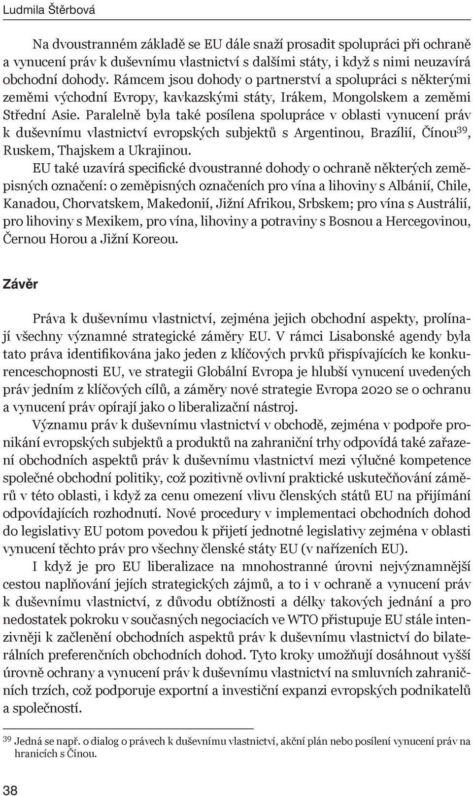 Paralelně byla také posílena spolupráce v oblasti vynucení práv k duševnímu vlastnictví evropských subjektů s Argentinou, Brazílií, Čínou 39, Ruskem, Thajskem a Ukrajinou.