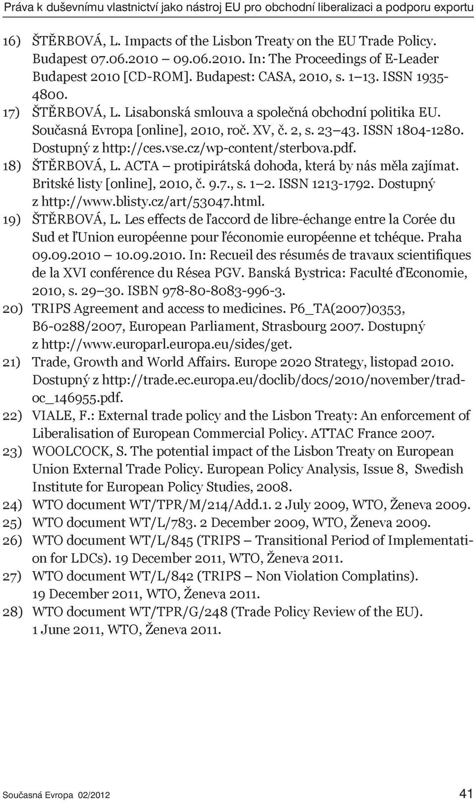 Současná Evropa [online], 2010, roč. XV, č. 2, s. 23 43. ISSN 1804-1280. Dostupný z http://ces.vse.cz/wp-content/sterbova.pdf. 18) ŠTĚRBOVÁ, L. ACTA protipirátská dohoda, která by nás měla zajímat.