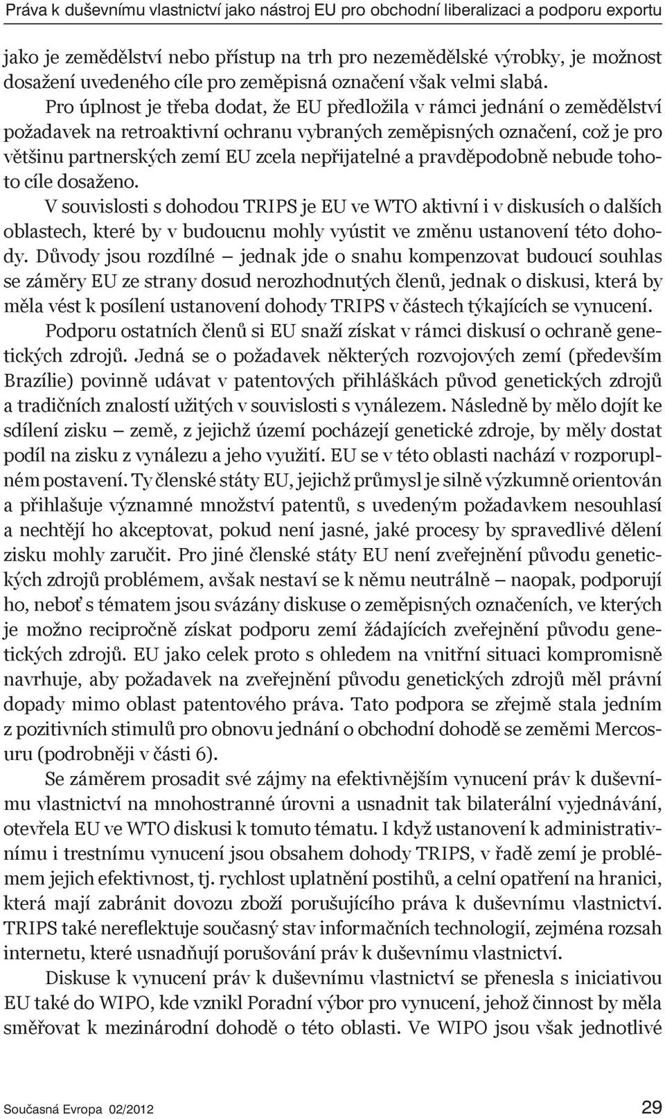 Pro úplnost je třeba dodat, že EU předložila v rámci jednání o zemědělství požadavek na retroaktivní ochranu vybraných zeměpisných označení, což je pro většinu partnerských zemí EU zcela nepřijatelné