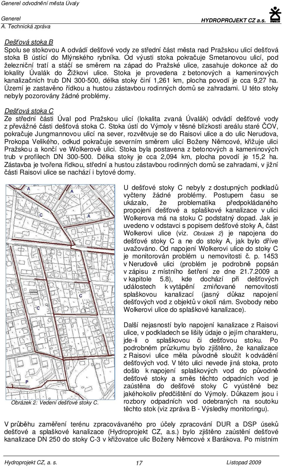 Stoka je provedena z betonových a kameninových kanalizačních trub DN 300-500, délka stoky činí 1,261 km, plocha povodí je cca 9,27 ha.