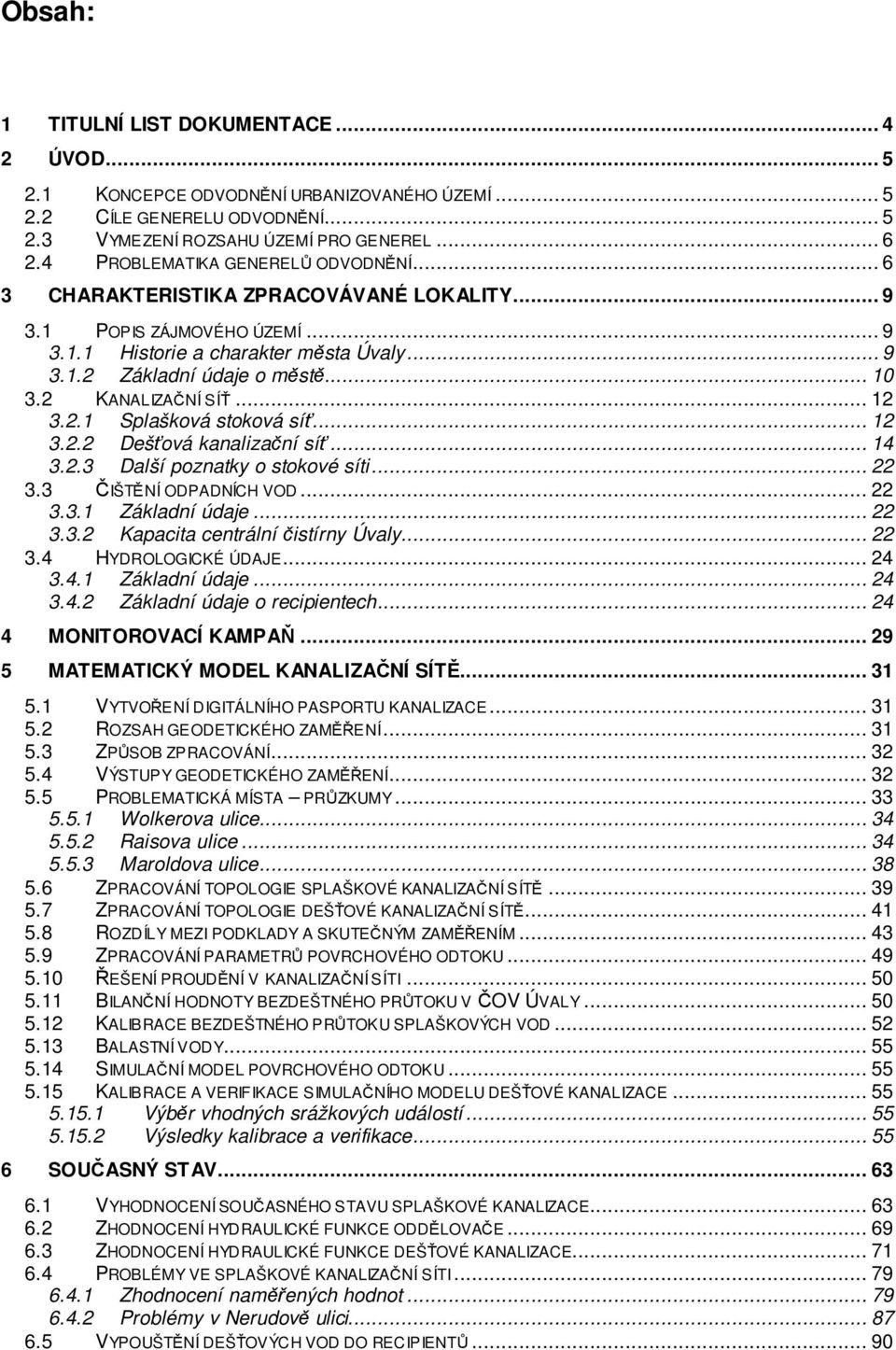2 KANALIZAČNÍ SÍŤ... 12 3.2.1 Splašková stoková síť... 12 3.2.2 Dešťová kanalizační síť... 14 3.2.3 Další poznatky o stokové síti... 22 3.3 ČIŠTĚNÍ ODPADNÍCH VOD... 22 3.3.1 Základní údaje... 22 3.3.2 Kapacita centrální čistírny Úvaly.