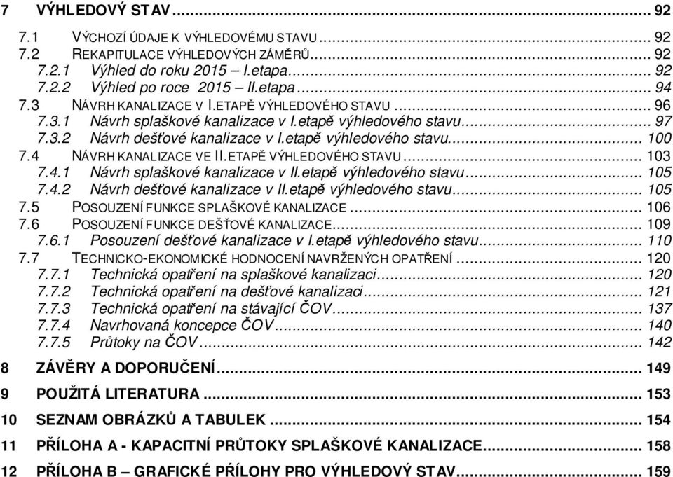 4 NÁVRH KANALIZACE VE II.ETAPĚ VÝHLEDOVÉHO STAVU... 103 7.4.1 Návrh splaškové kanalizace v II.etapě výhledového stavu... 105 7.4.2 Návrh dešťové kanalizace v II.etapě výhledového stavu... 105 7.5 POSOUZENÍ FUNKCE SPLAŠKOVÉ KANALIZACE.