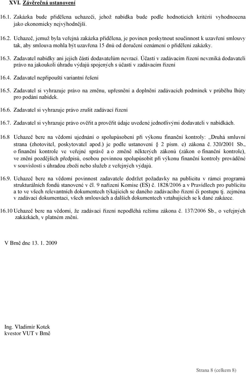 Zadavatel nabídky ani jejich části dodavatelům nevrací. Účastí v zadávacím řízení nevzniká dodavateli právo na jakoukoli úhradu výdajů spojených s účastí v zadávacím řízení 16.4.