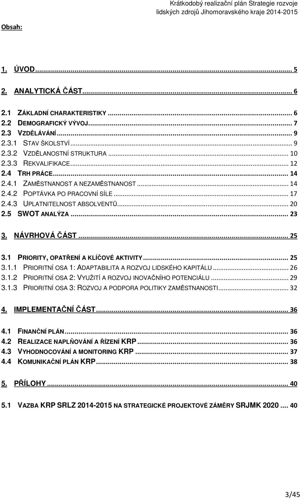 1 PRIORITY, OPATŘENÍ A KLÍČOVÉ AKTIVITY... 25 3.1.1 PRIORITNÍ OSA 1: ADAPTABILITA A ROZVOJ LIDSKÉHO KAPITÁLU... 26 3.1.2 PRIORITNÍ OSA 2: VYUŽITÍ A ROZVOJ INOVAČNÍHO POTENCIÁLU... 29 3.1.3 PRIORITNÍ OSA 3: ROZVOJ A PODPORA POLITIKY ZAMĚSTNANOSTI.