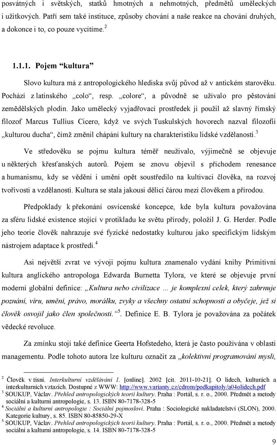Jako umělecký vyjadřovací prostředek ji použil až slavný římský filozof Marcus Tullius Cicero, když ve svých Tuskulských hovorech nazval filozofii kulturou ducha, čímž změnil chápání kultury na
