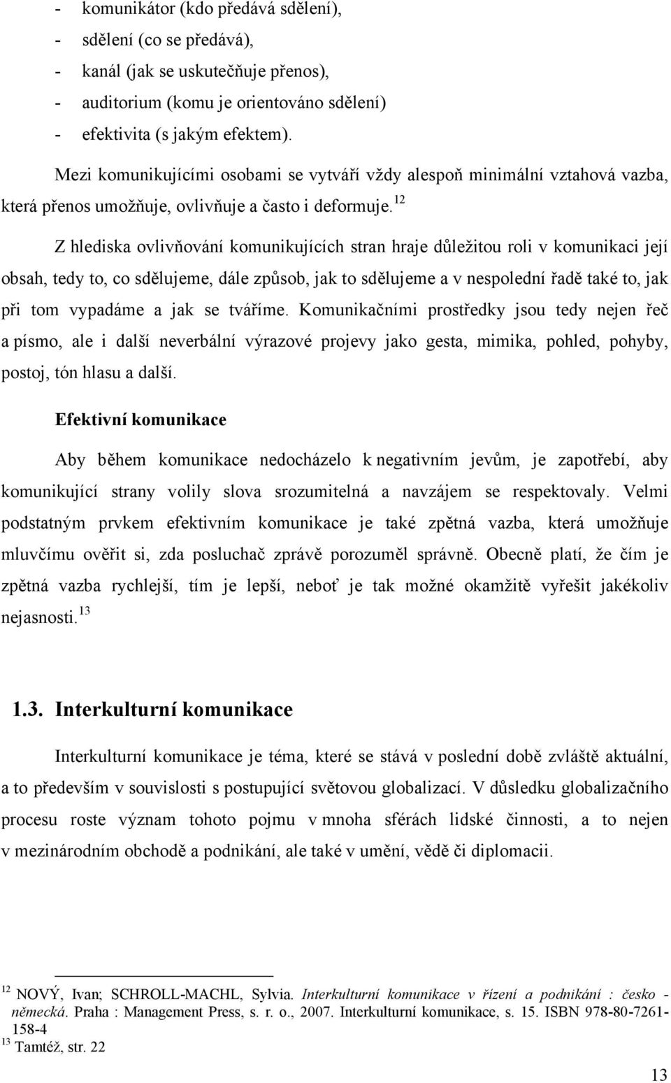 12 Z hlediska ovlivňování komunikujících stran hraje důležitou roli v komunikaci její obsah, tedy to, co sdělujeme, dále způsob, jak to sdělujeme a v nespolední řadě také to, jak při tom vypadáme a