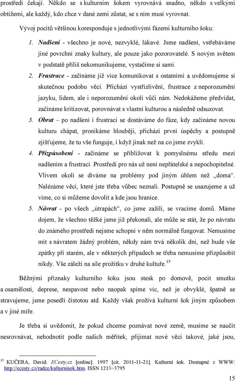 Jsme nadšení, vstřebáváme jiné povrchní znaky kultury, ale pouze jako pozorovatelé. S novým světem v podstatě příliš nekomunikujeme, vystačíme si sami. 2.