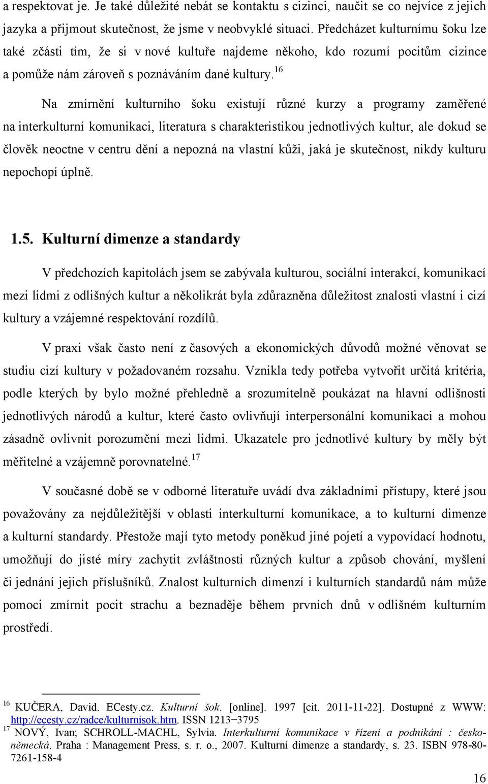 16 Na zmírnění kulturního šoku existují různé kurzy a programy zaměřené na interkulturní komunikaci, literatura s charakteristikou jednotlivých kultur, ale dokud se člověk neoctne v centru dění a
