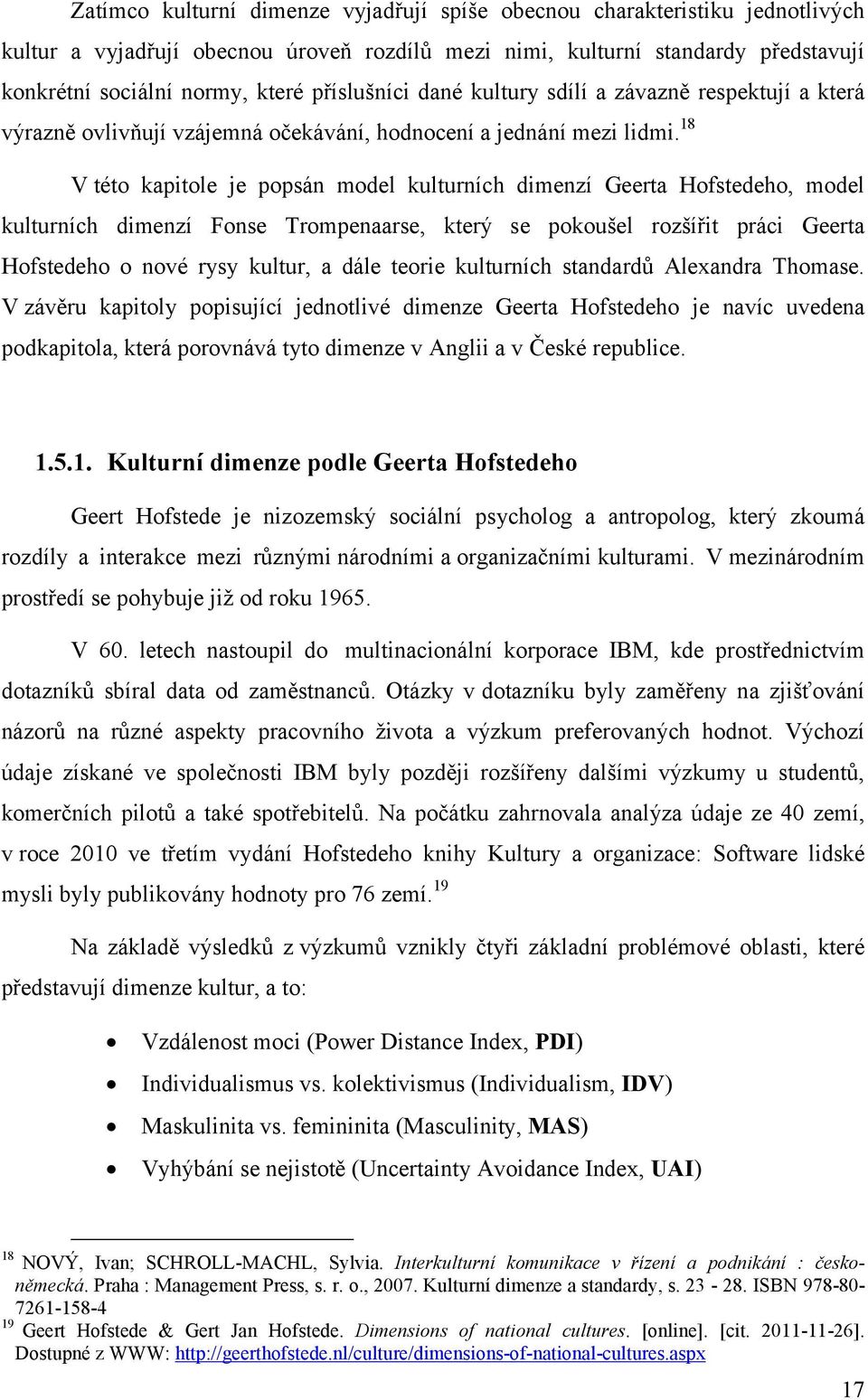 18 V této kapitole je popsán model kulturních dimenzí Geerta Hofstedeho, model kulturních dimenzí Fonse Trompenaarse, který se pokoušel rozšířit práci Geerta Hofstedeho o nové rysy kultur, a dále