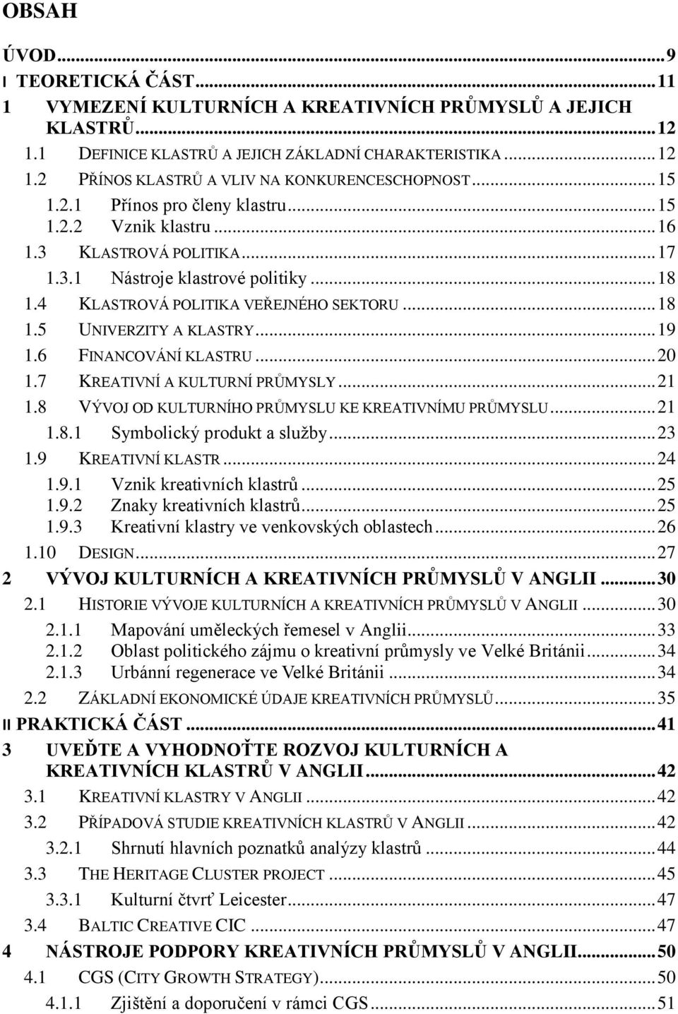 .. 19 1.6 FINANCOVÁNÍ KLASTRU... 20 1.7 KREATIVNÍ A KULTURNÍ PRŮMYSLY... 21 1.8 VÝVOJ OD KULTURNÍHO PRŮMYSLU KE KREATIVNÍMU PRŮMYSLU... 21 1.8.1 Symbolický produkt a služby... 23 1.9 KREATIVNÍ KLASTR.