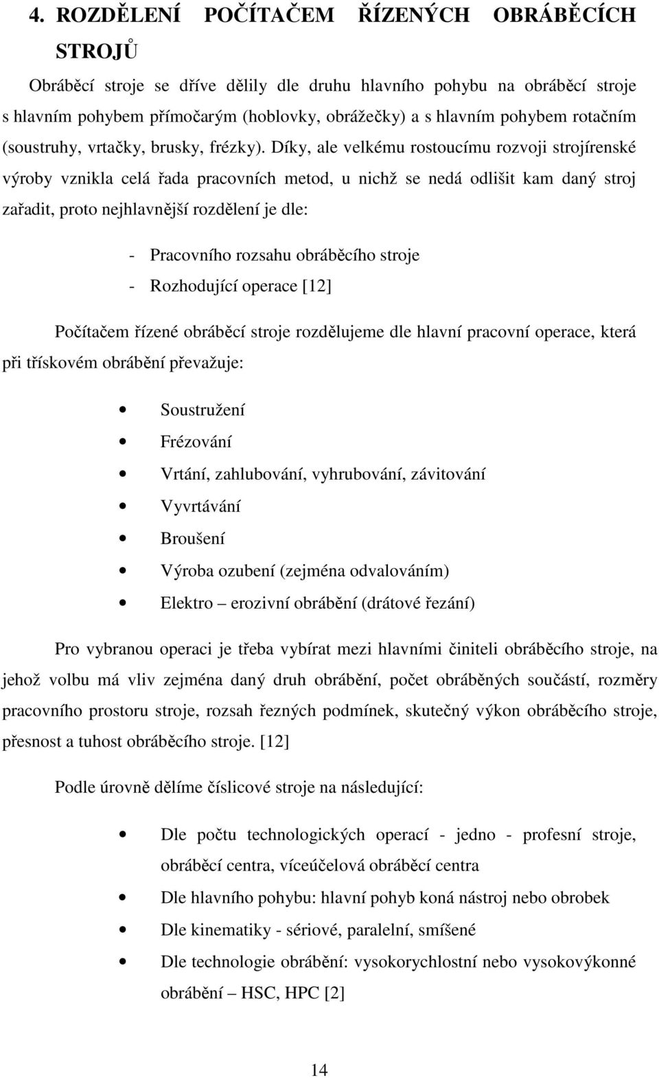 Díky, ale velkému rostoucímu rozvoji strojírenské výroby vznikla celá řada pracovních metod, u nichž se nedá odlišit kam daný stroj zařadit, proto nejhlavnější rozdělení je dle: - Pracovního rozsahu