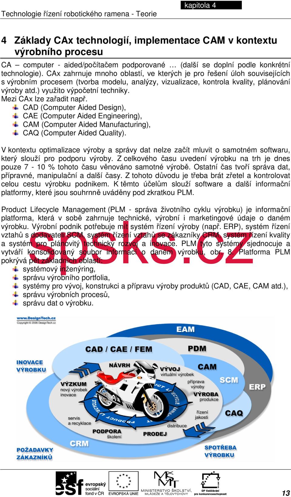 ) využito výpočetní techniky. Mezi CAx lze zařadit např. CAD (Computer Aided Design), CAE (Computer Aided Engineering), CAM (Computer Aided Manufacturing), CAQ (Computer Aided Quality).