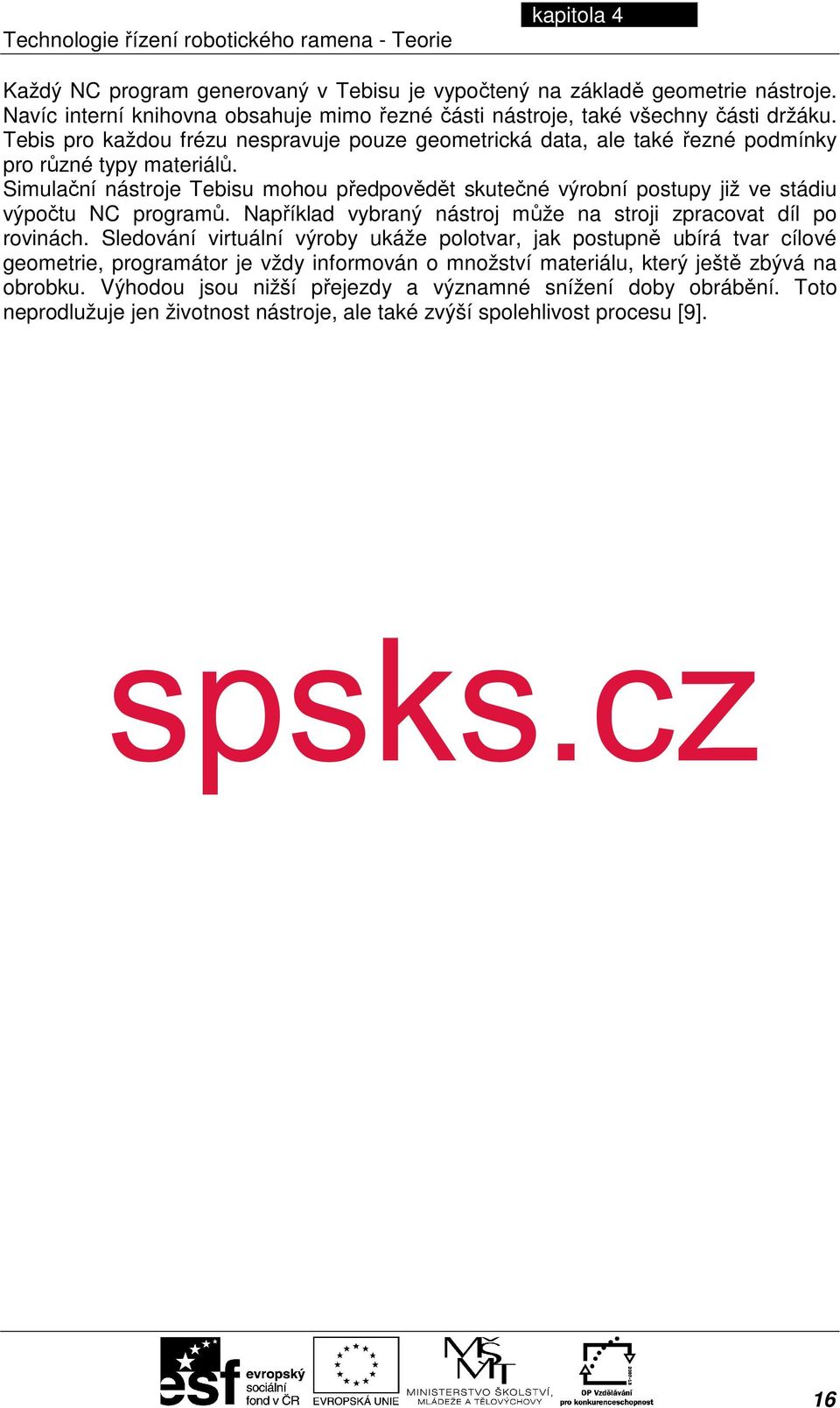 Simulační nástroje Tebisu mohou předpovědět skutečné výrobní postupy již ve stádiu výpočtu NC programů. Například vybraný nástroj může na stroji zpracovat díl po rovinách.